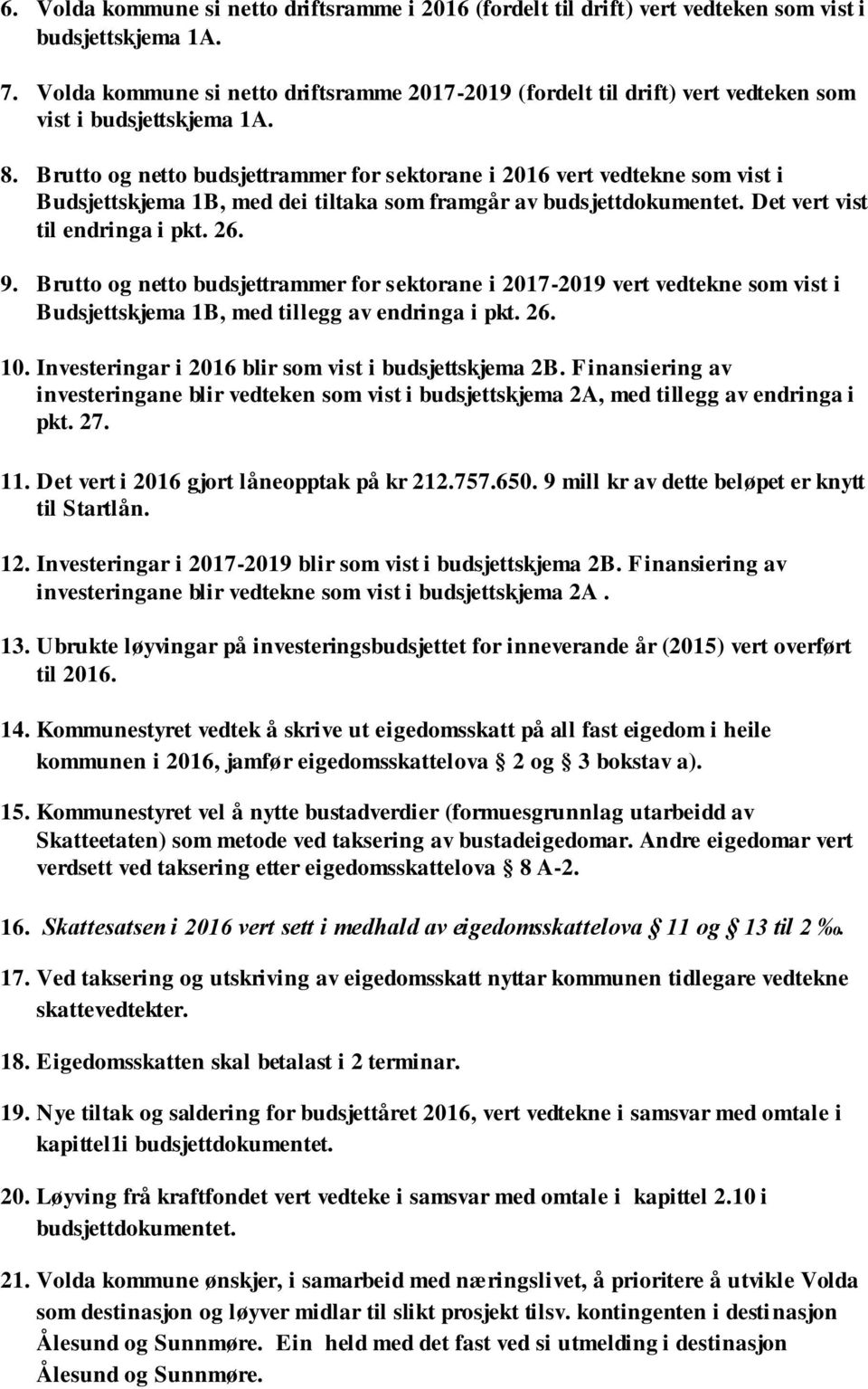 Brutto og netto budsjettrammer for sektorane i 2016 vert vedtekne som vist i Budsjettskjema 1B, med dei tiltaka som framgår av budsjettdokumentet. Det vert vist til endringa i pkt. 26. 9.