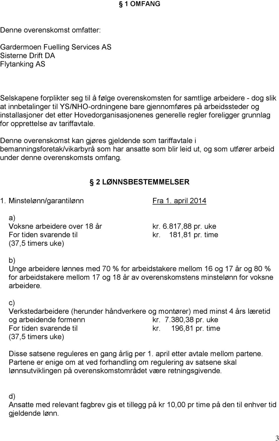 Denne overenskomst kan gjøres gjeldende som tariffavtale i bemanningsforetak/vikarbyrå som har ansatte som blir leid ut, og som utfører arbeid under denne overenskomsts omfang. 2 LØNNSBESTEMMELSER 1.