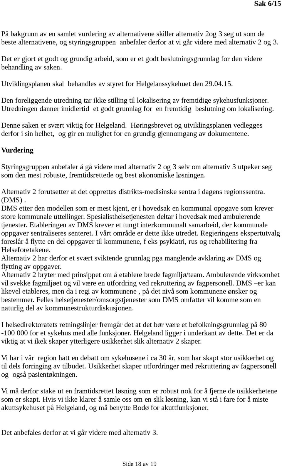 Den foreliggende utredning tar ikke stilling til lokalisering av fremtidige sykehusfunksjoner. Utredningen danner imidlertid et godt grunnlag for en fremtidig beslutning om lokalisering.