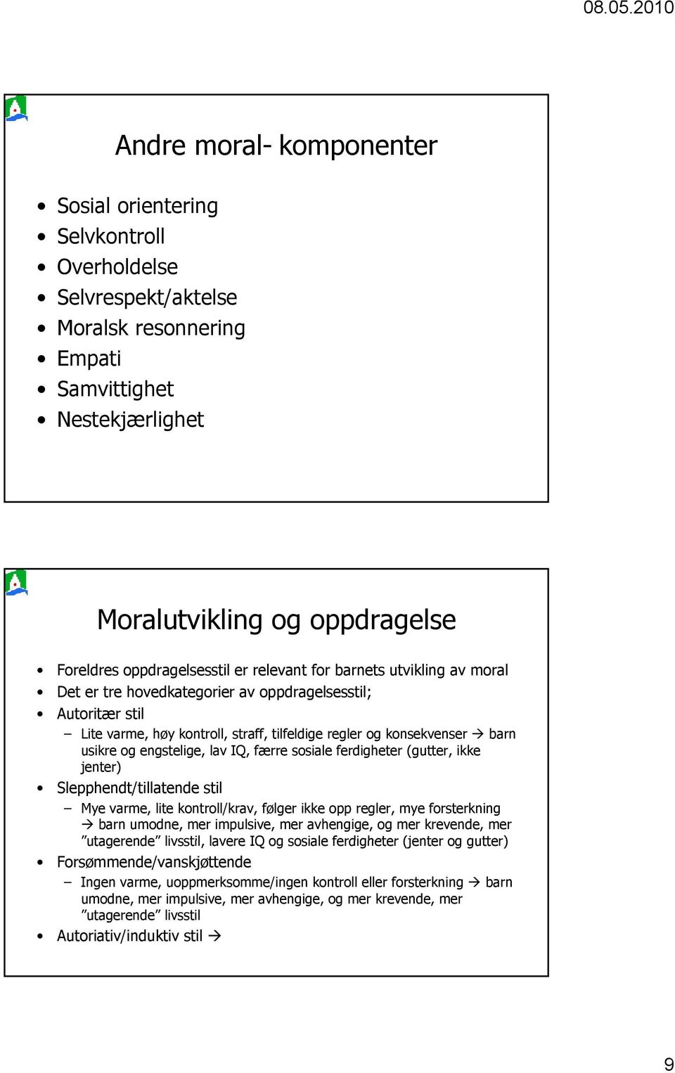 usikre og engstelige, lav IQ, færre sosiale ferdigheter (gutter, ikke jenter) Slepphendt/tillatende stil Mye varme, lite kontroll/krav, følger ikke opp regler, mye forsterkning barn umodne, mer