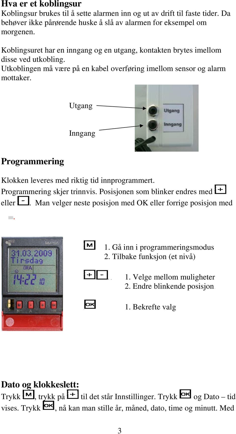 Utgang Inngang Programmering Klokken leveres med riktig tid innprogrammert. Programmering skjer trinnvis. Posisjonen som blinker endres med eller.