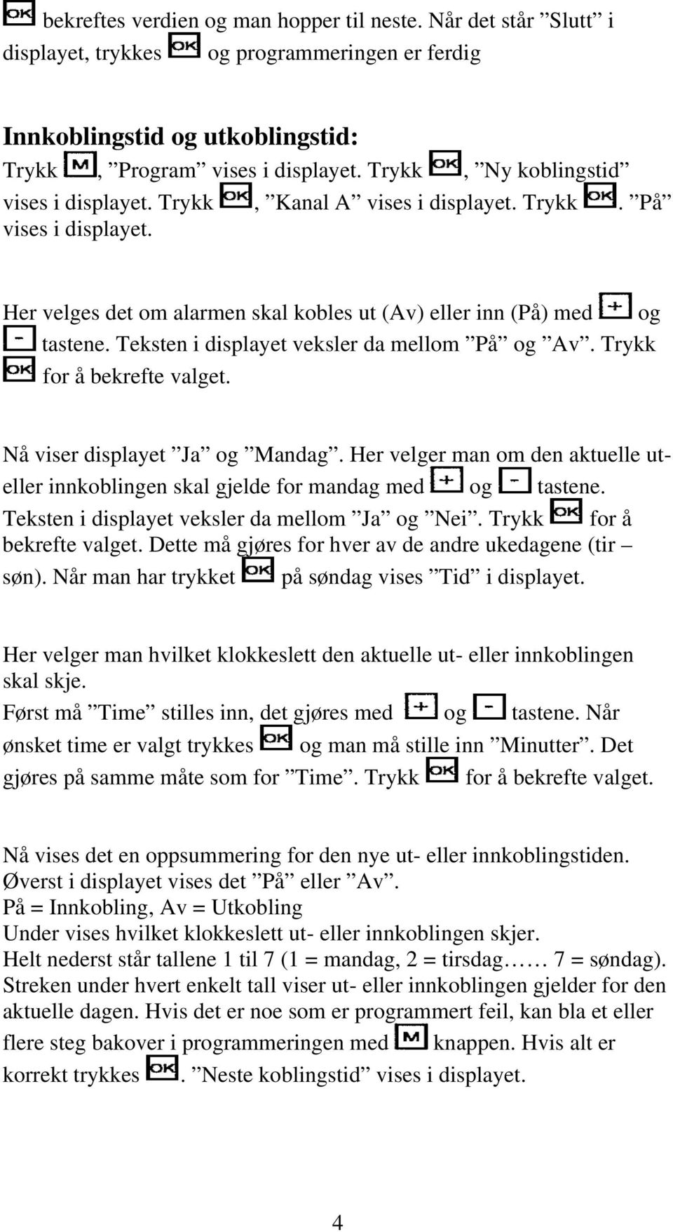 Teksten i displayet veksler da mellom På og Av. Trykk for å bekrefte valget. Nå viser displayet Ja og Mandag. Her velger man om den aktuelle uteller innkoblingen skal gjelde for mandag med og tastene.