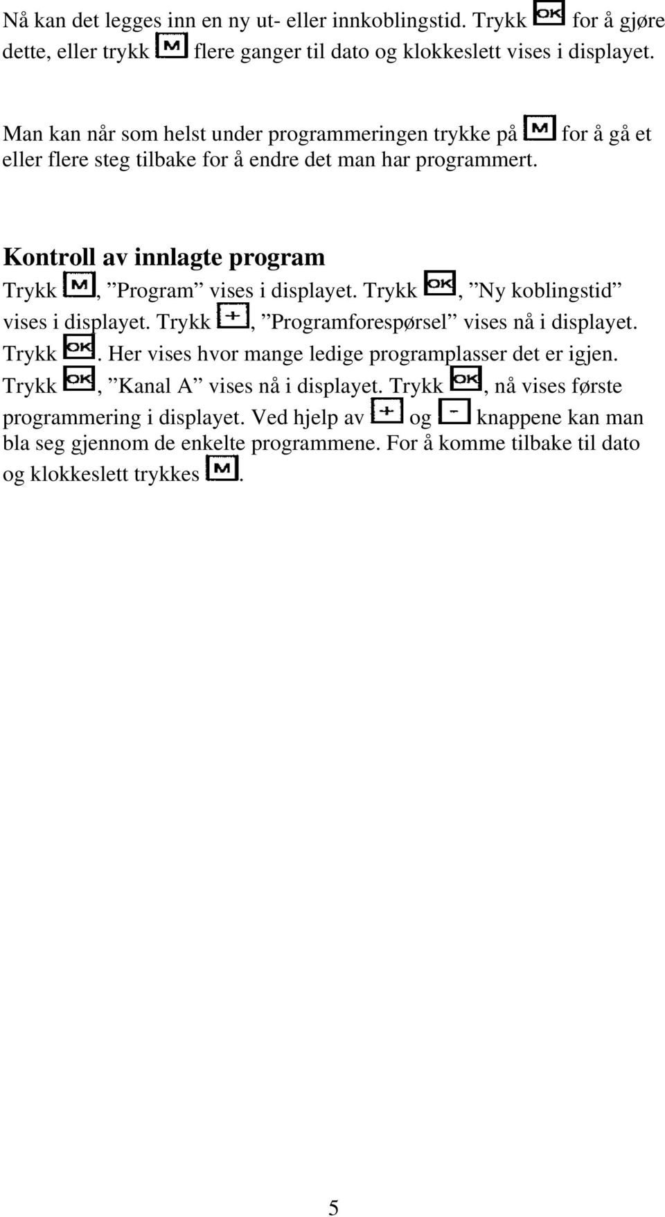 for å gå et Kontroll av innlagte program Trykk, Program vises i displayet. Trykk, Ny koblingstid vises i displayet. Trykk, Programforespørsel vises nå i displayet. Trykk. Her vises hvor mange ledige programplasser det er igjen.