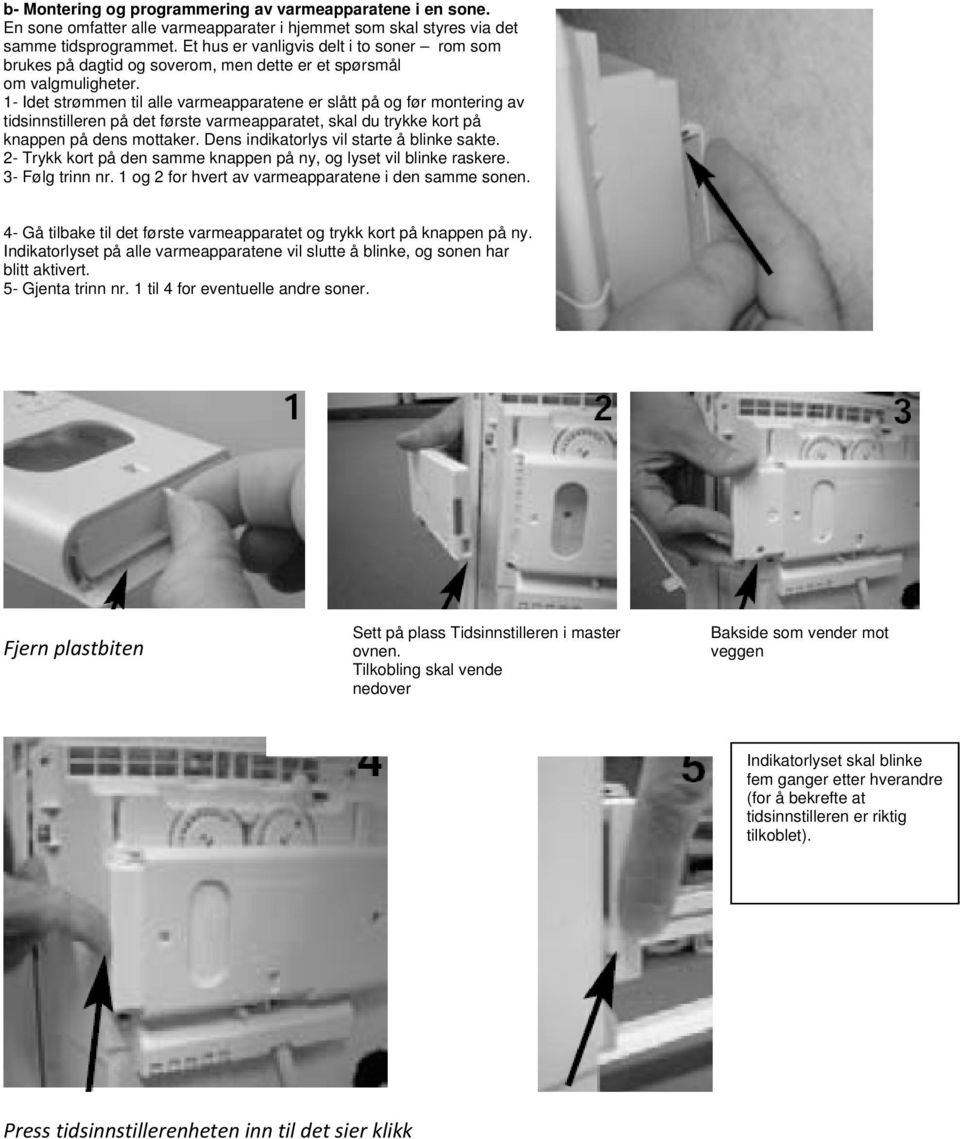 1- Idet strømmen til alle varmeapparatene er slått på og før montering av tidsinnstilleren på det første varmeapparatet, skal du trykke kort på knappen på dens mottaker.