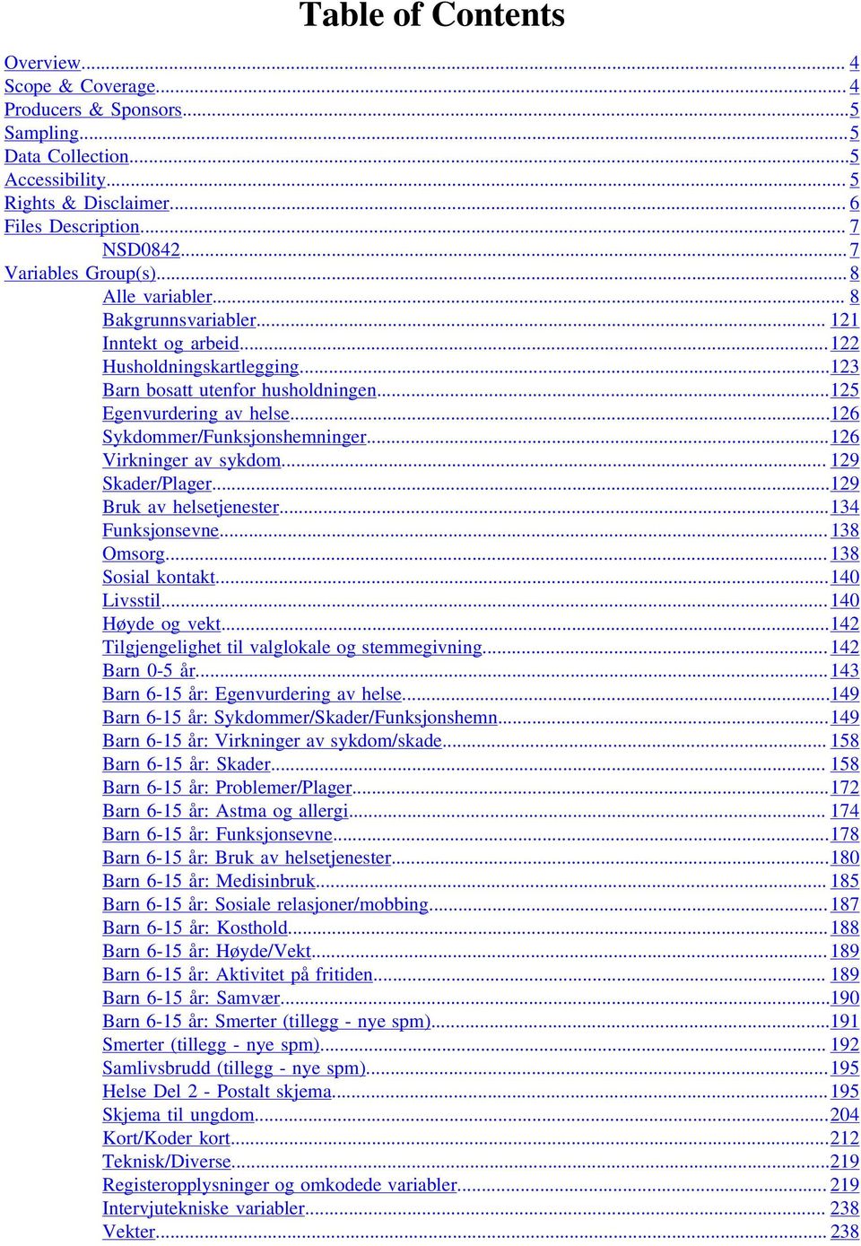 ..126 Sykdommer/Funksjonshemninger...126 Virkninger av sykdom... 129 Skader/Plager...129 Bruk av helsetjenester...134 Funksjonsevne... 138 Omsorg... 138 Sosial kontakt...140 Livsstil.