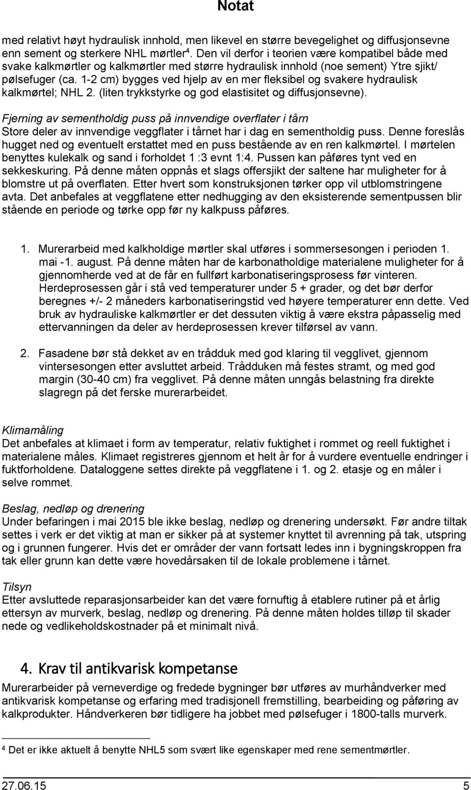 1-2 cm) bygges ved hjelp av en mer fleksibel og svakere hydraulisk kalkmørtel; NHL 2. (liten trykkstyrke og god elastisitet og diffusjonsevne).