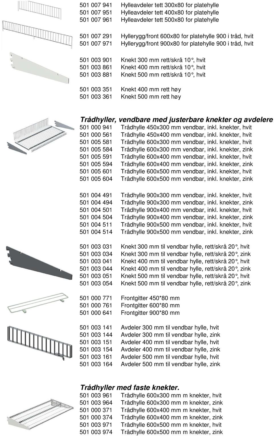 Knekt 500 mm rett/skrå 10, hvit 501 003 351 Knekt 400 mm rett høy 501 003 361 Knekt 500 mm rett høy Trådhyller, vendbare med justerbare knekter og avdelere 501 000 941 Trådhylle 450x300 mm vendbar,