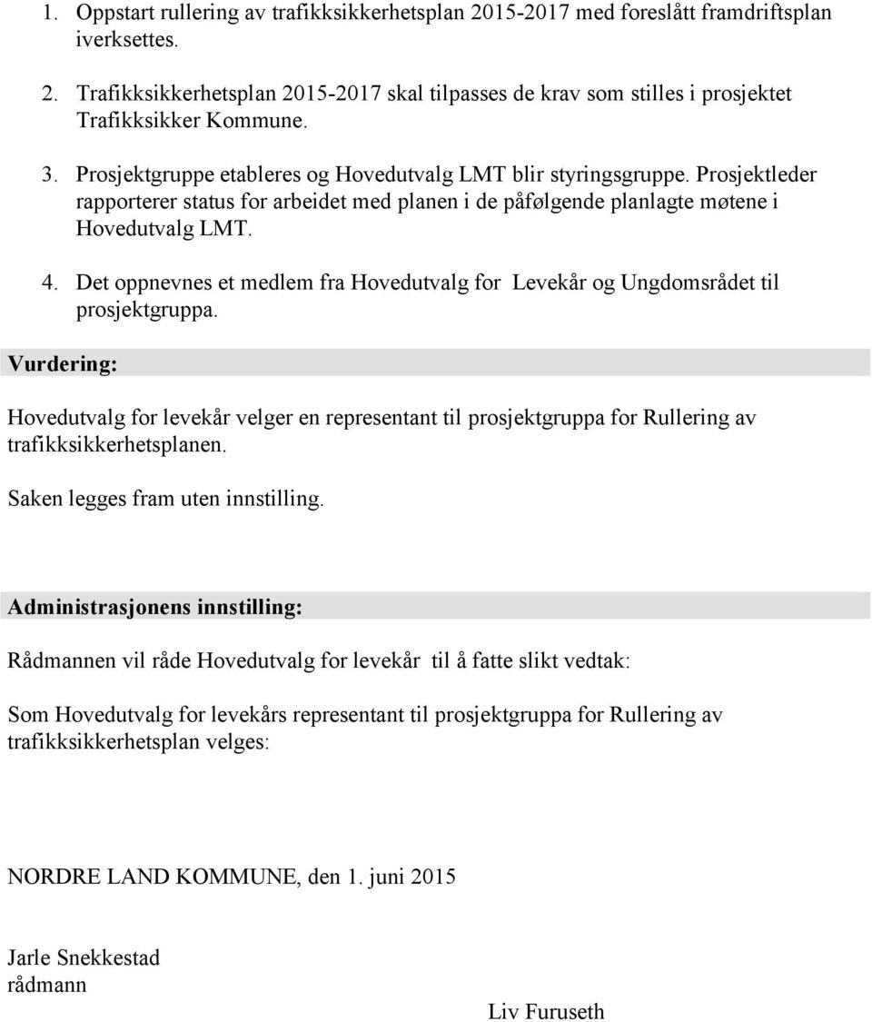 Det oppnevnes et medlem fra Hovedutvalg for Levekår og Ungdomsrådet til prosjektgruppa.