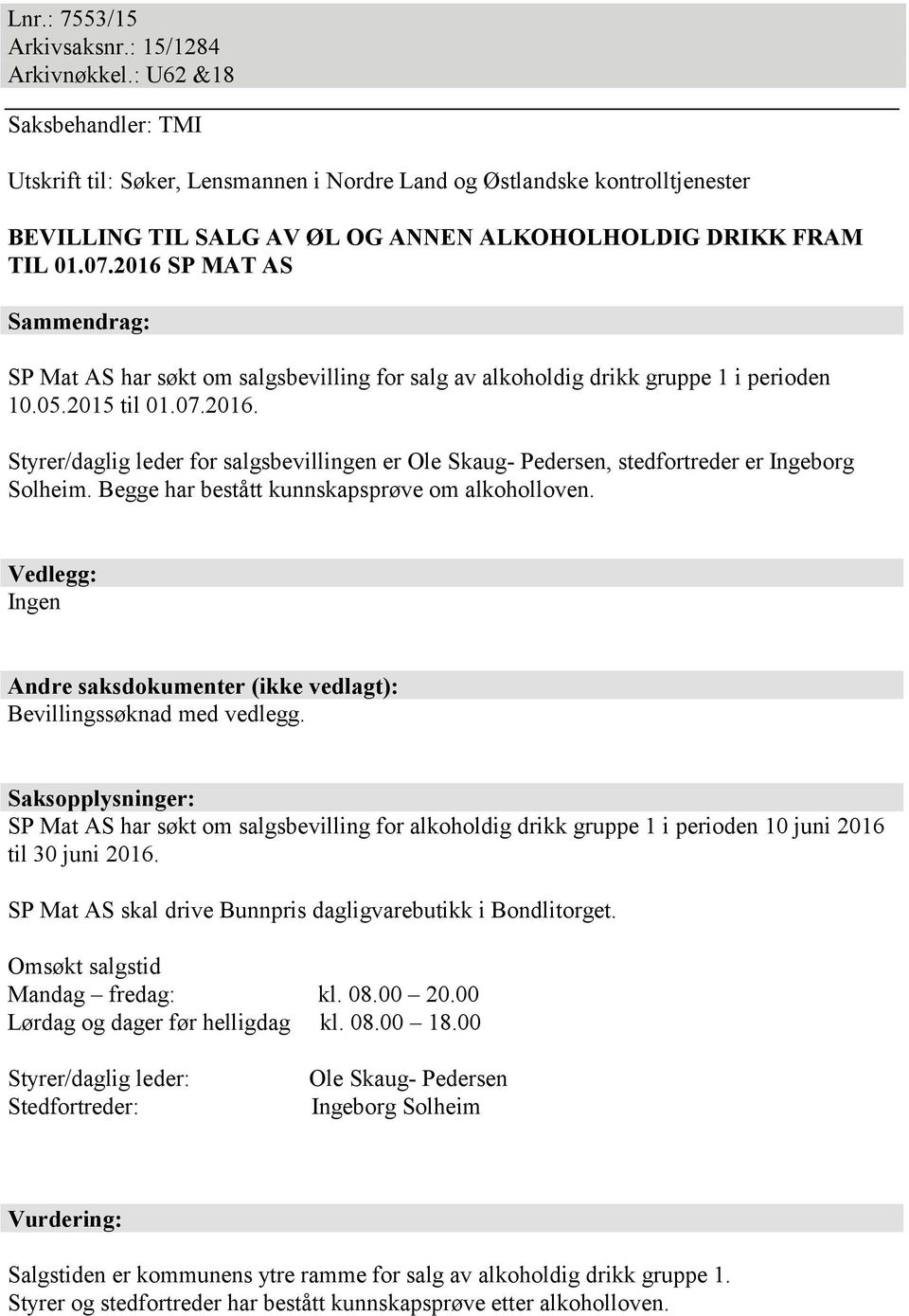 2016 SP MAT AS Sammendrag: SP Mat AS har søkt om salgsbevilling for salg av alkoholdig drikk gruppe 1 i perioden 10.05.2015 til 01.07.2016. Styrer/daglig leder for salgsbevillingen er Ole Skaug- Pedersen, stedfortreder er Ingeborg Solheim.