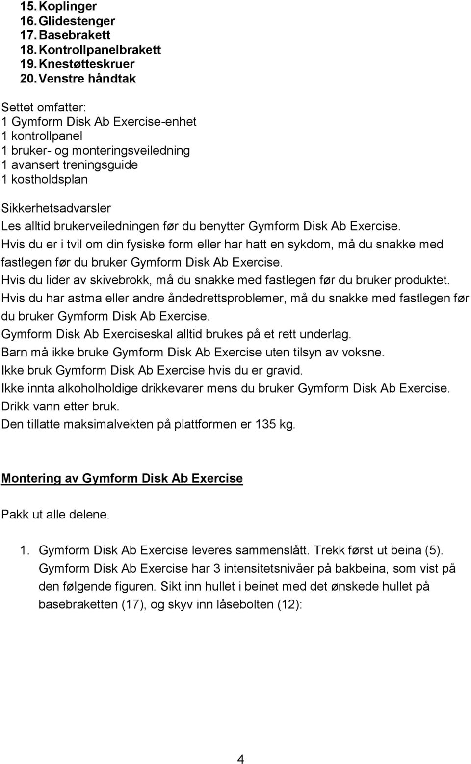 brukerveiledningen før du benytter Gymform Disk Ab Exercise. Hvis du er i tvil om din fysiske form eller har hatt en sykdom, må du snakke med fastlegen før du bruker Gymform Disk Ab Exercise.