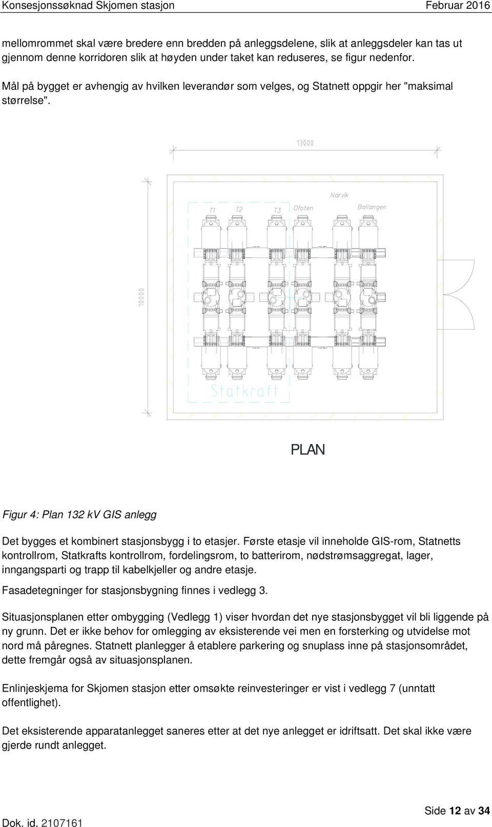 Første etasje vil inneholde GIS-rom, Statnetts kontrollrom, Statkrafts kontrollrom, fordelingsrom, to batterirom, nødstrømsaggregat, lager, inngangsparti og trapp til kabelkjeller og andre etasje.