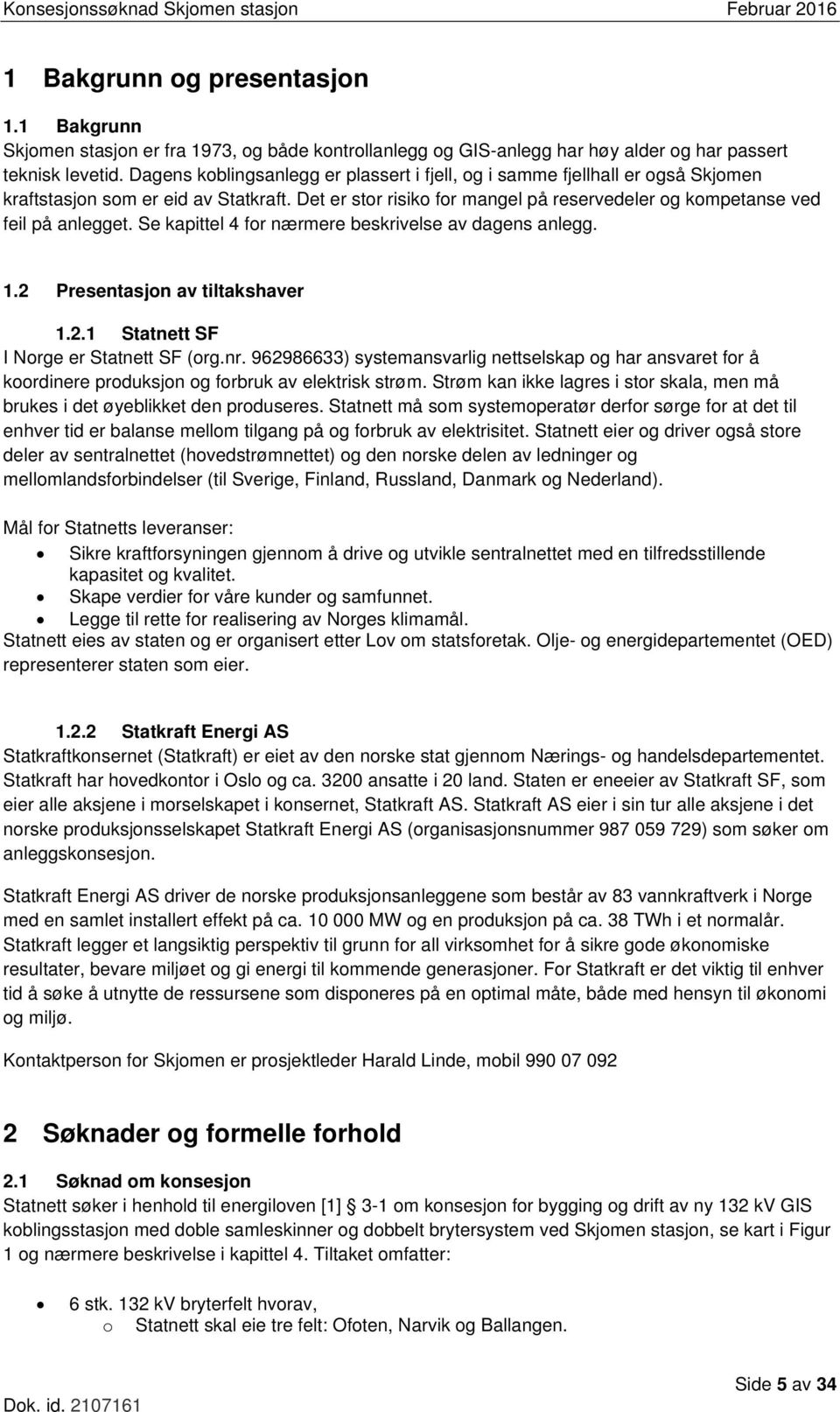 Se kapittel 4 for nærmere beskrivelse av dagens anlegg. 1.2 Presentasjon av tiltakshaver 1.2.1 Statnett SF I Norge er Statnett SF (org.nr.
