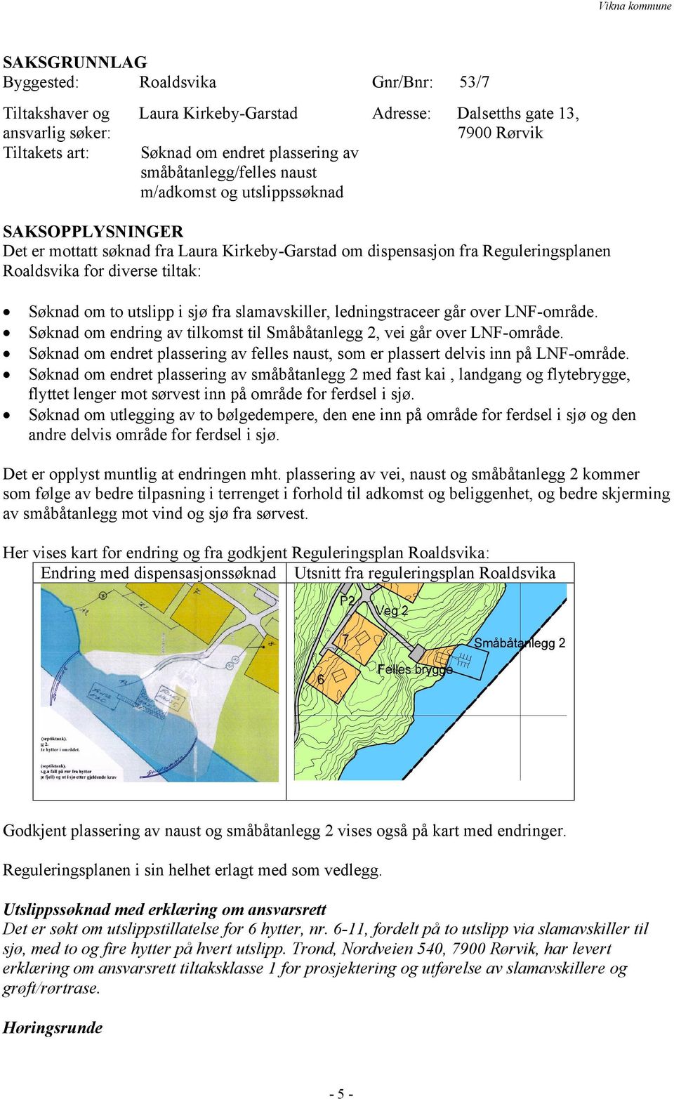 to utslipp i sjø fra slamavskiller, ledningstraceer går over LNF-område. Søknad om endring av tilkomst til Småbåtanlegg 2, vei går over LNF-område.