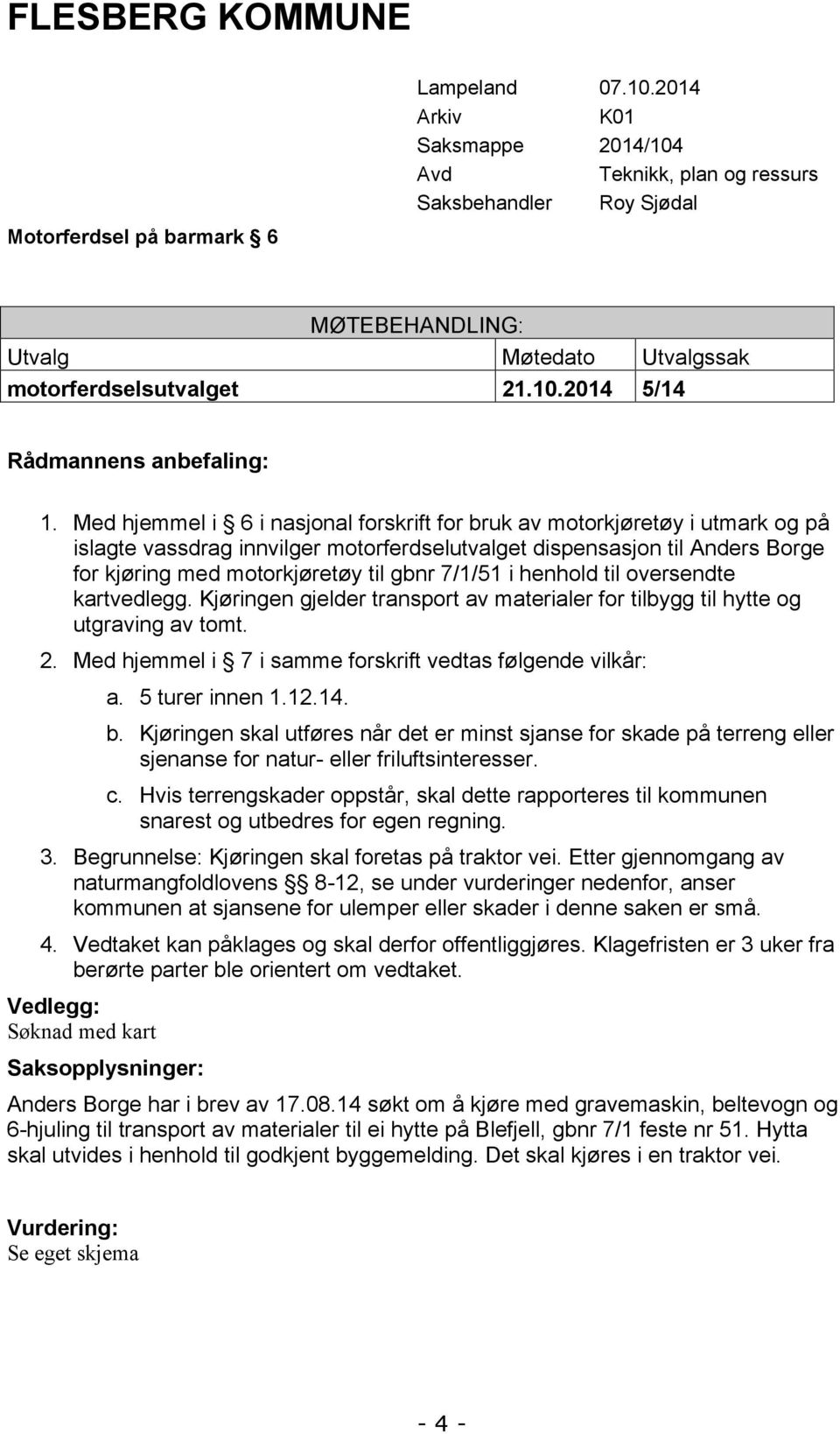 Med hjemmel i 6 i nasjonal forskrift for bruk av motorkjøretøy i utmark og på islagte vassdrag innvilger motorferdselutvalget dispensasjon til Anders Borge for kjøring med motorkjøretøy til gbnr