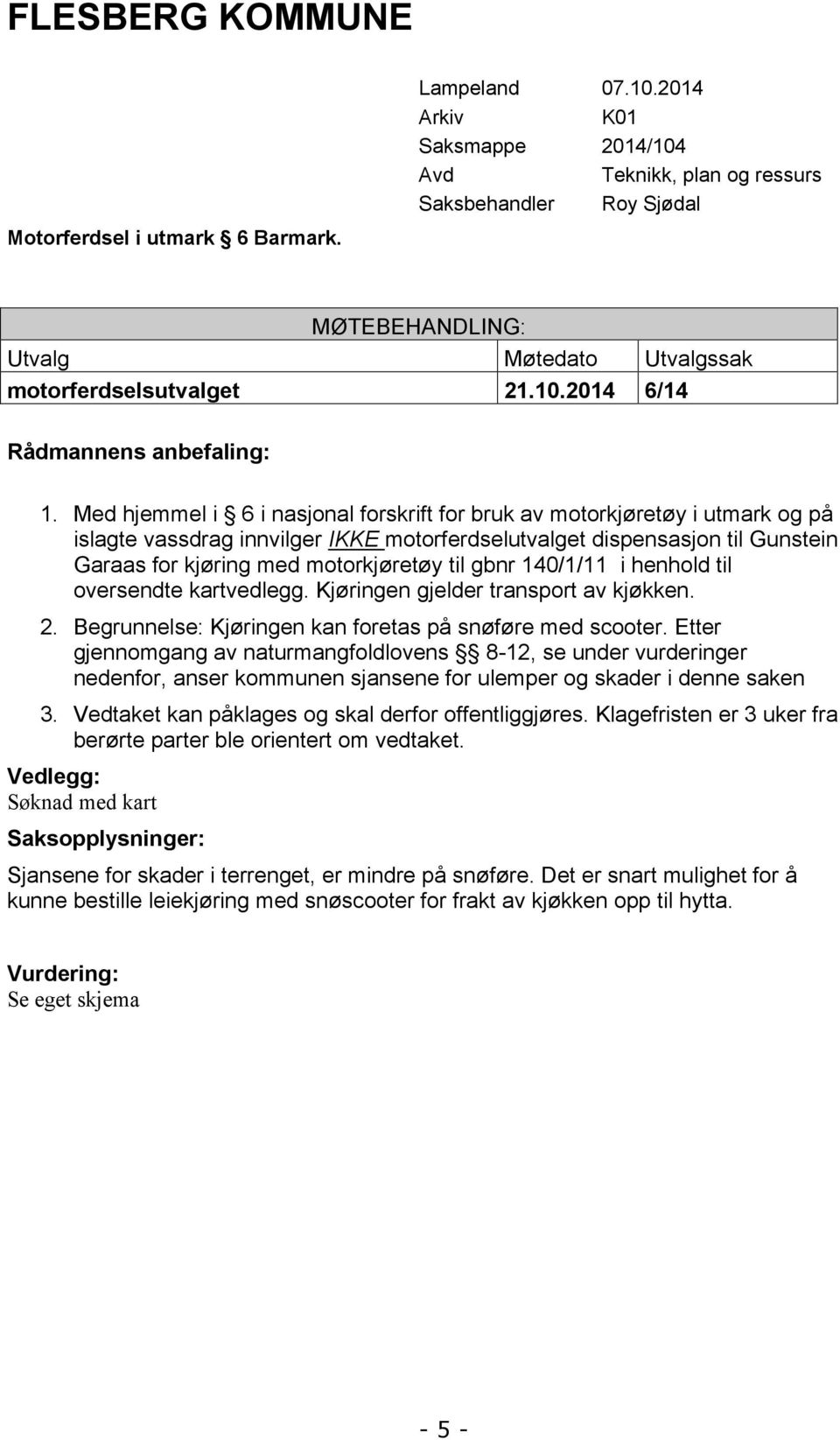 Med hjemmel i 6 i nasjonal forskrift for bruk av motorkjøretøy i utmark og på islagte vassdrag innvilger IKKE motorferdselutvalget dispensasjon til Gunstein Garaas for kjøring med motorkjøretøy til