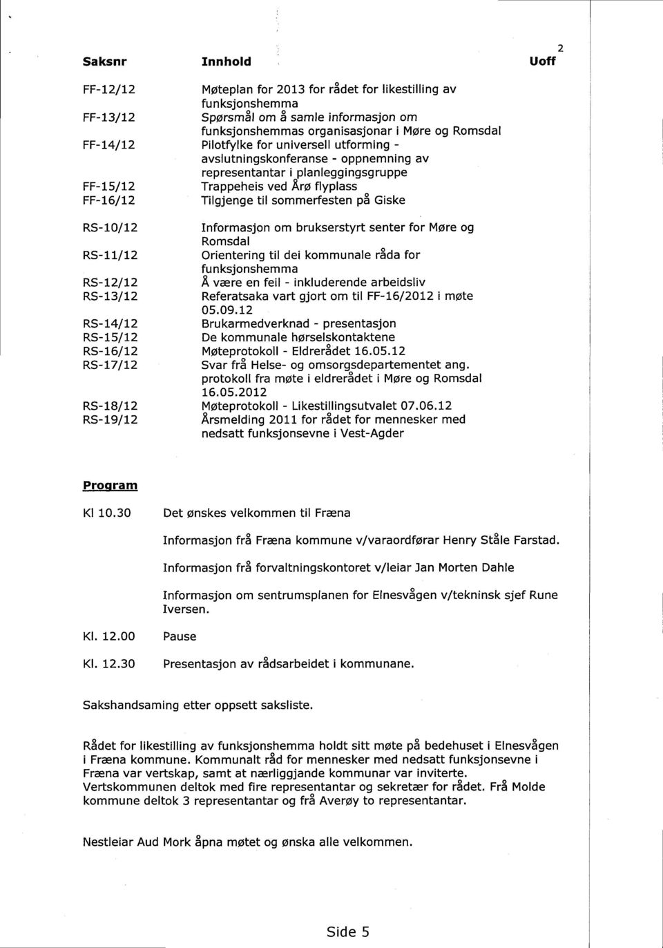 RS-10/12 Informasjon om brukserstyrt senter for Møre og Romsdal RS-11/12 Orientering til dei kommunale råda for funksjonshemma RS-12/12 Å være en feil - inkluderende arbeidsliv RS-13/12 Referatsaka