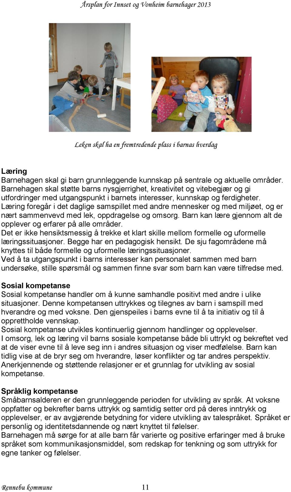 Læring foregår i det daglige samspillet med andre mennesker og med miljøet, og er nært sammenvevd med lek, oppdragelse og omsorg. Barn kan lære gjennom alt de opplever og erfarer på alle områder.