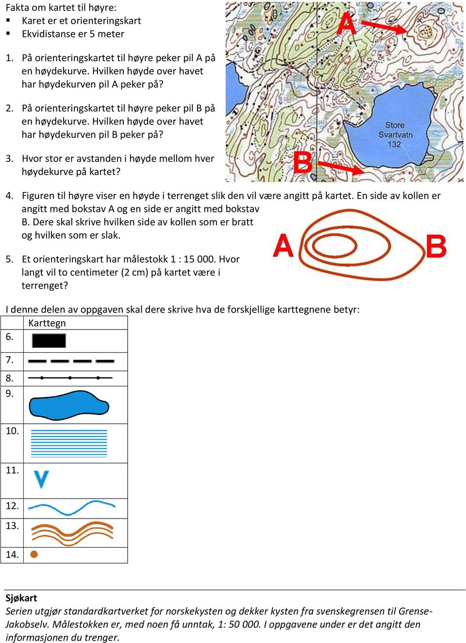 Hvor stor er avstanden i høyde mellom hver høydekurve på kartet? 4. Figuren til høyre viser en høyde i terrenget slik den vil være angitt på kartet.