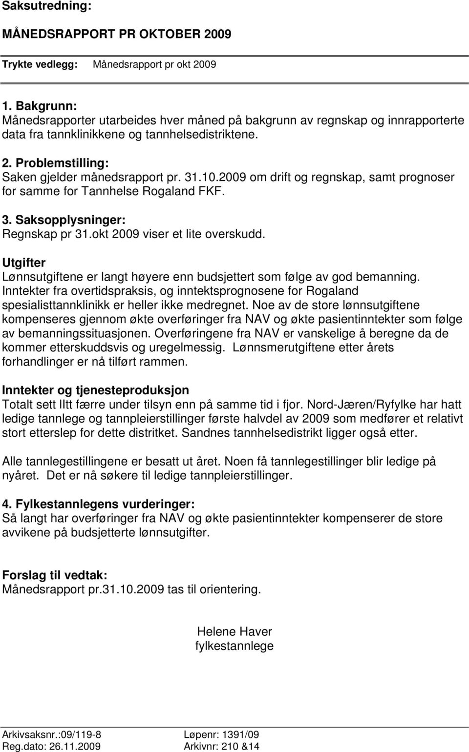 2009 om drift og regnskap, samt prognoser for samme for Tannhelse Rogaland FKF. 3. Saksopplysninger: Regnskap pr 31.okt 2009 viser et lite overskudd.