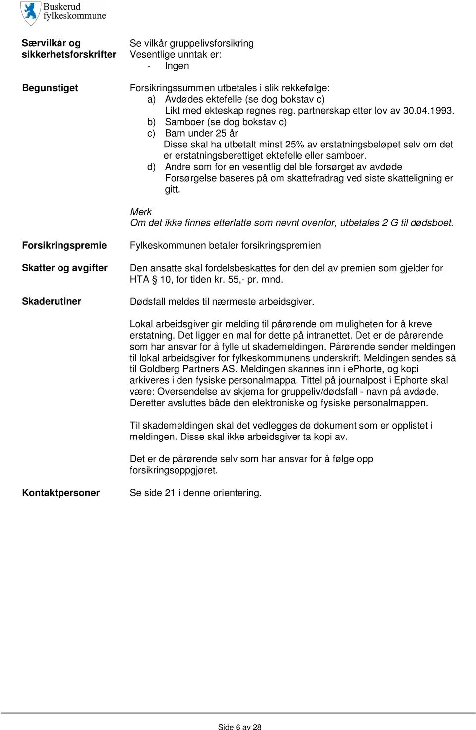 b) Samboer (se dog bokstav c) c) Barn under 25 år Disse skal ha utbetalt minst 25% av erstatningsbeløpet selv om det er erstatningsberettiget ektefelle eller samboer.