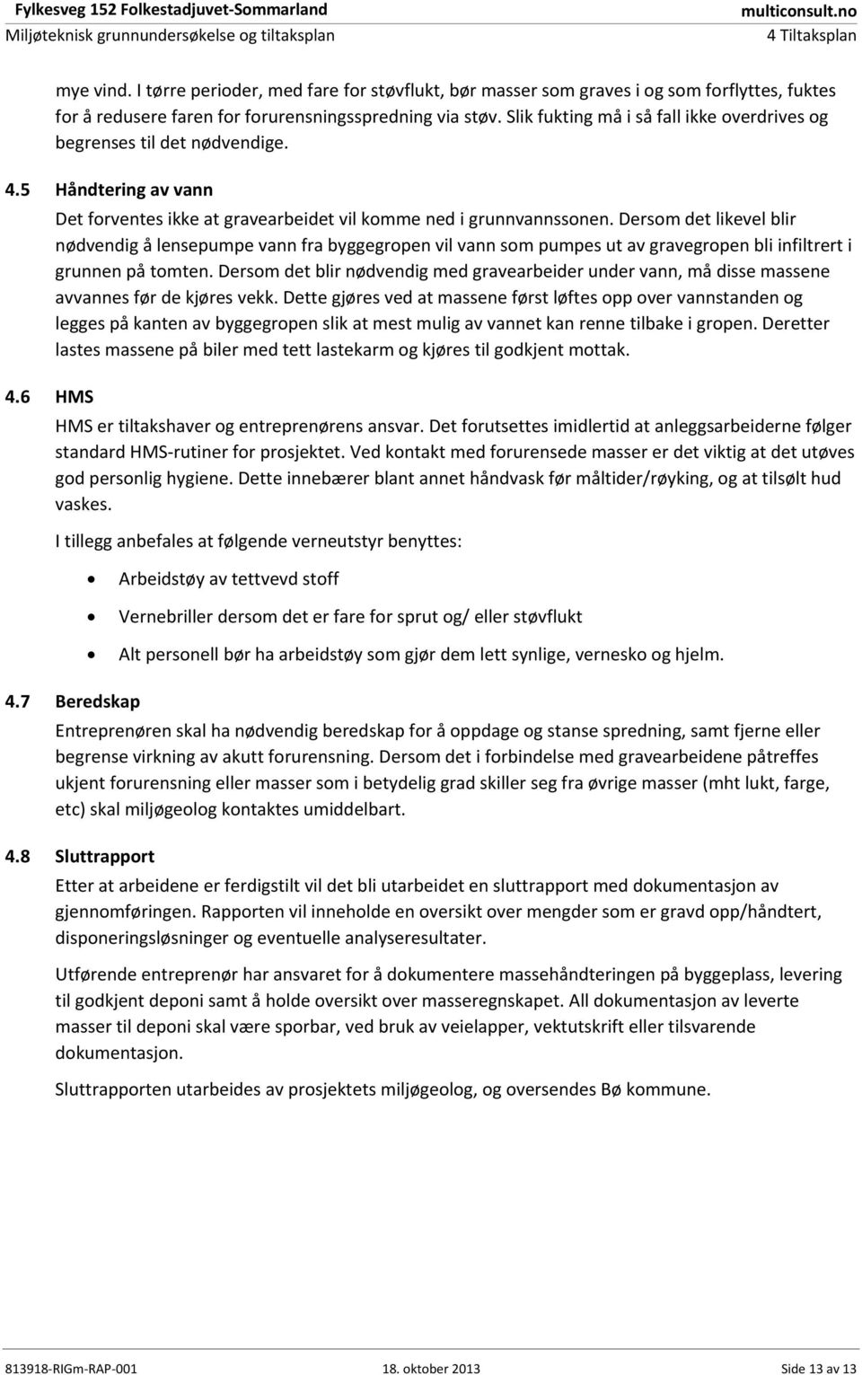 Slik fukting må i så fall ikke overdrives og begrenses til det nødvendige. 4.5 Håndtering av vann Det forventes ikke at gravearbeidet vil komme ned i grunnvannssonen.