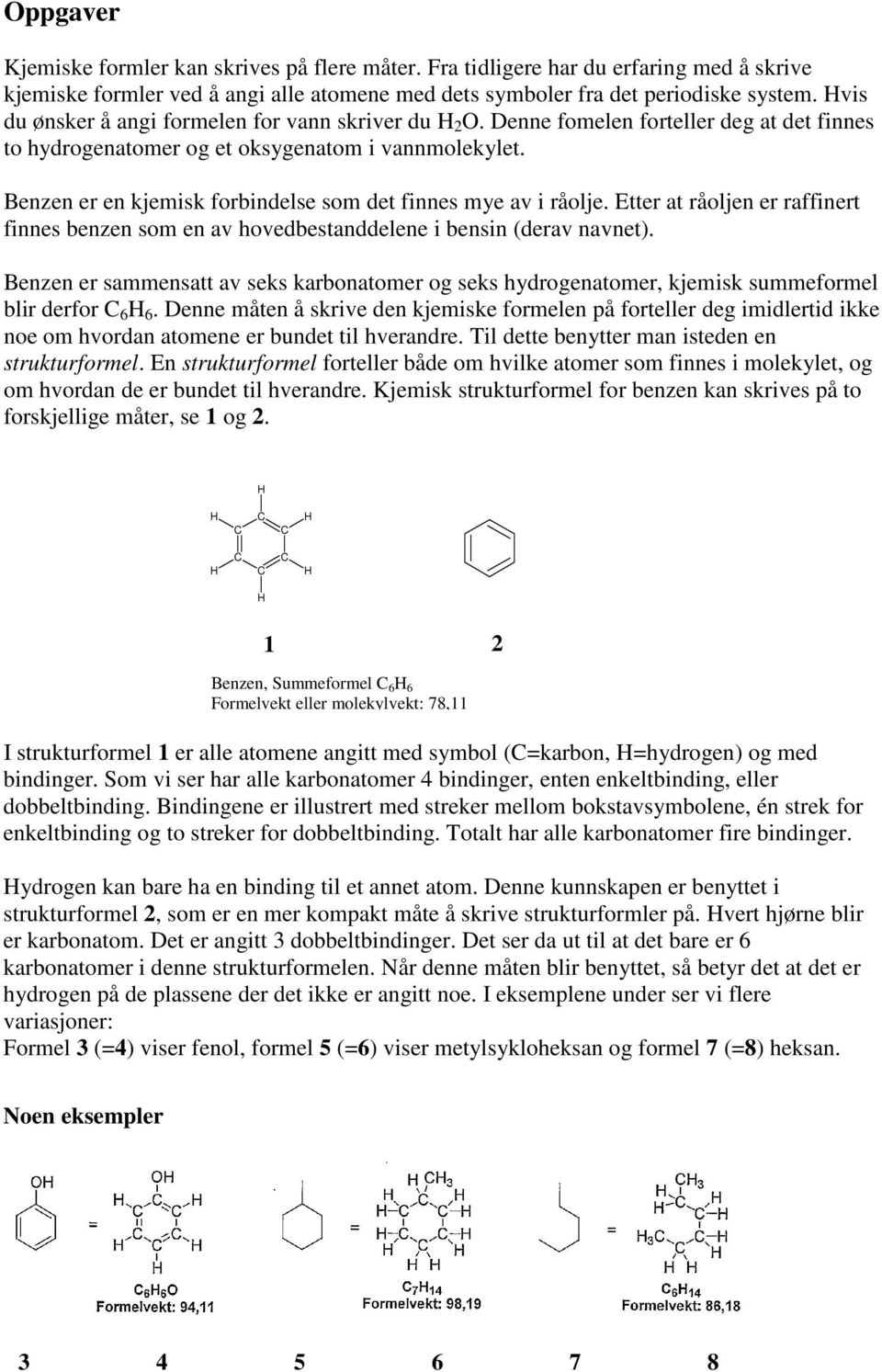 Benzen er en kjemisk forbindelse som det finnes mye av i råolje. Etter at råoljen er raffinert finnes benzen som en av hovedbestanddelene i bensin (derav navnet).