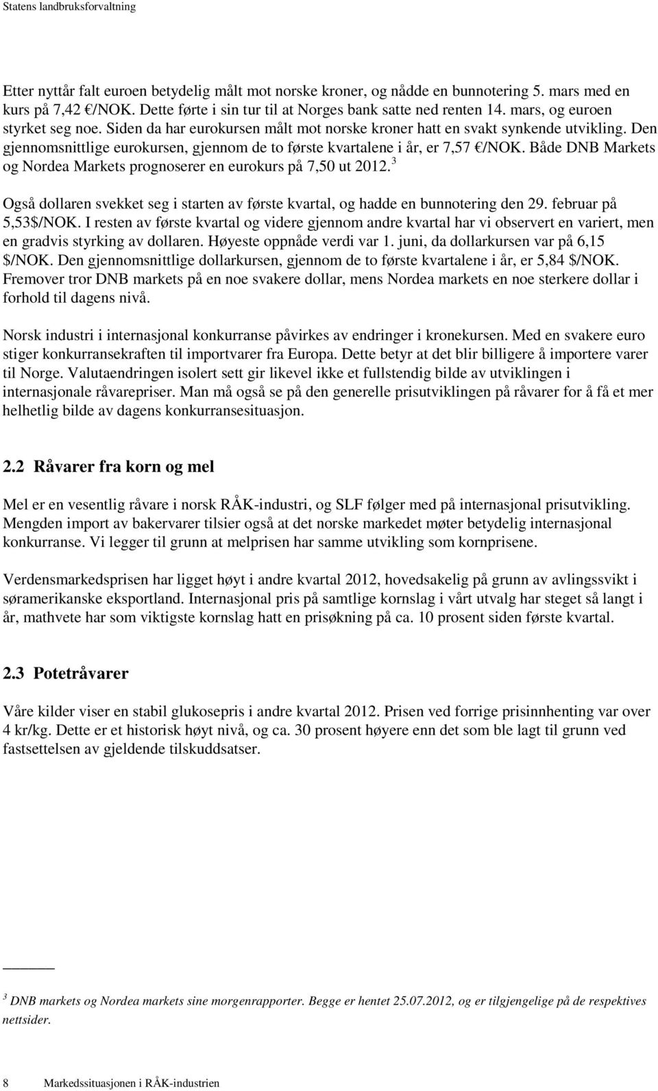 Både DNB Markets og Nordea Markets prognoserer en eurokurs på 7,50 ut 2012. 3 Også dollaren svekket seg i starten av første kvartal, og hadde en bunnotering den 29. februar på 5,53$/NOK.