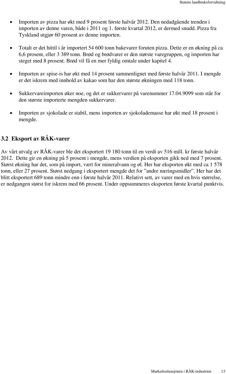 Brød og brødvarer er den største varegruppen, og importen har steget med 8 prosent. Brød vil få en mer fyldig omtale under kapitel 4.