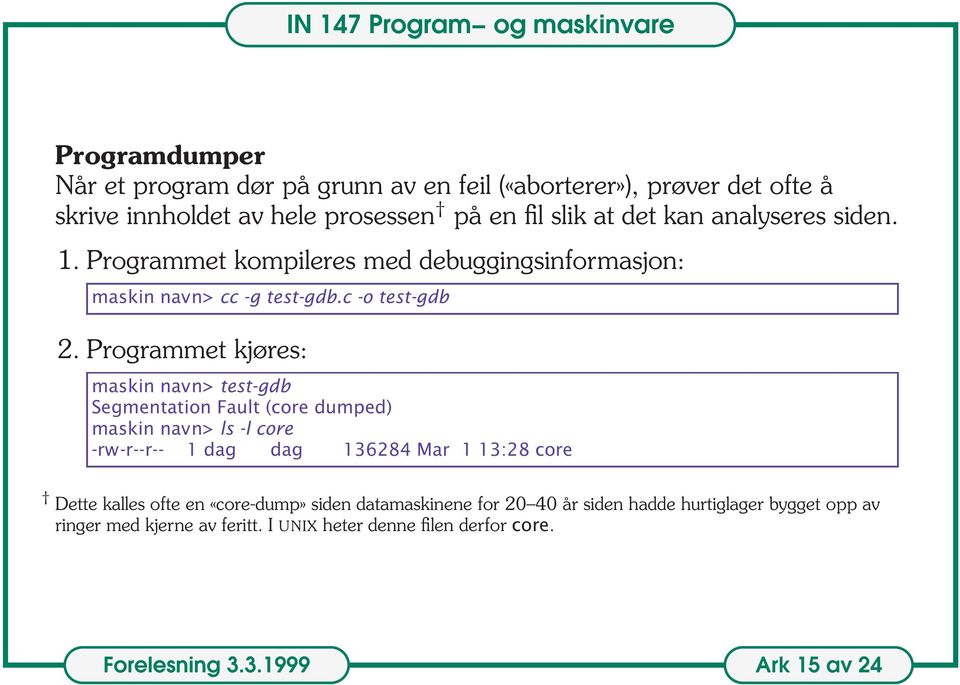 Programmet kjøres: maskin navn> test-gdb Segmentation Fault (core dumped) maskin navn> ls -l core -rw-r--r-- 1 dag dag 136284 Mar 1 13:28 core Dette