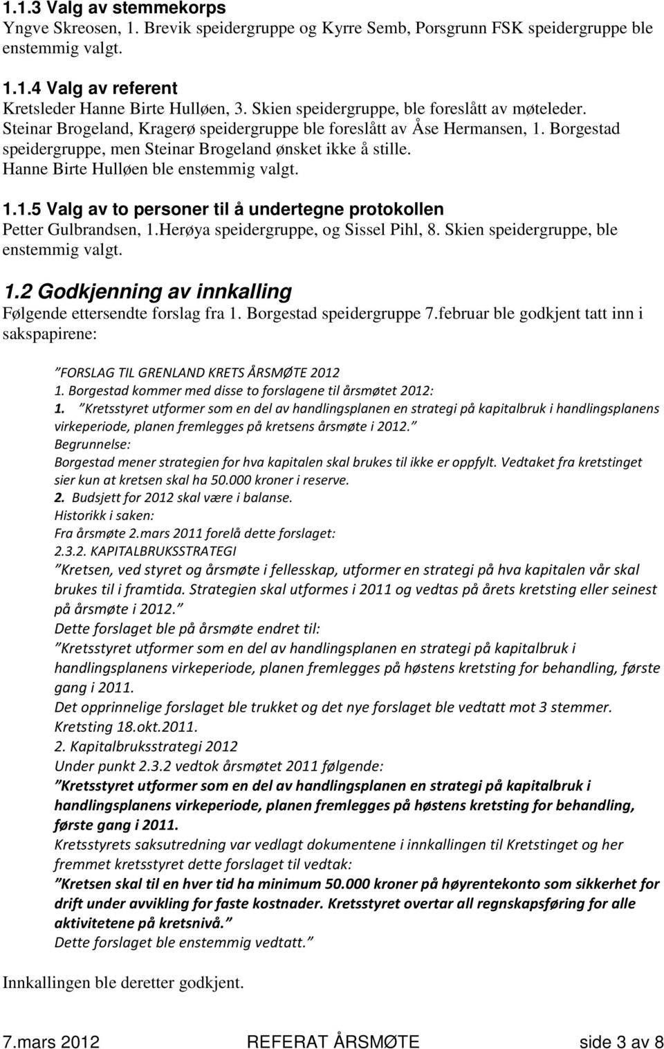 Hanne Birte Hulløen ble enstemmig valgt. 1.1.5 Valg av to personer til å undertegne protokollen Petter Gulbrandsen, 1.Herøya speidergruppe, og Sissel Pihl, 8. Skien speidergruppe, ble enstemmig valgt.