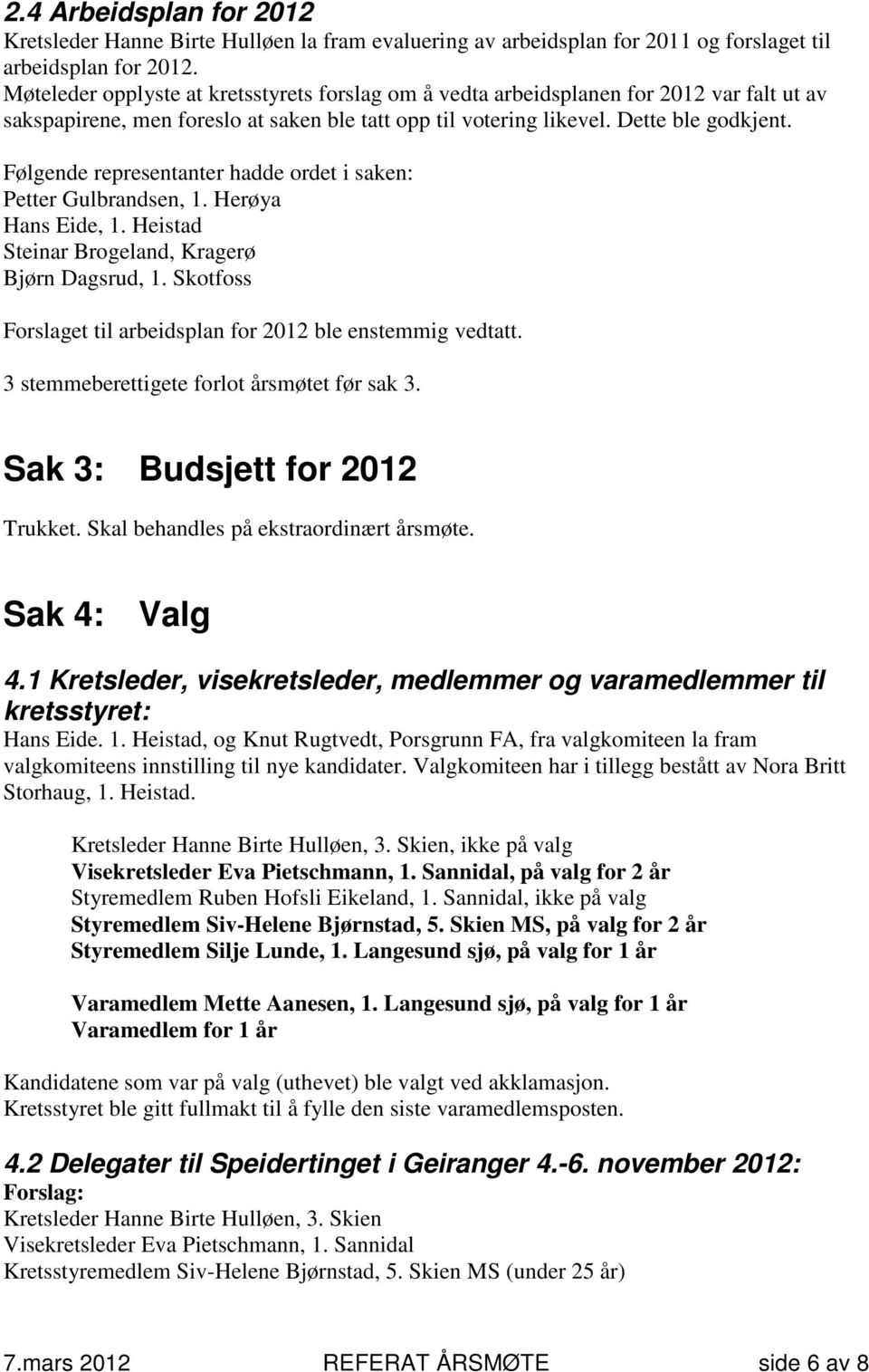 Petter Gulbrandsen, 1. Herøya Hans Eide, 1. Heistad Steinar Brogeland, Kragerø Bjørn Dagsrud, 1. Skotfoss Forslaget til arbeidsplan for 2012 ble enstemmig vedtatt.