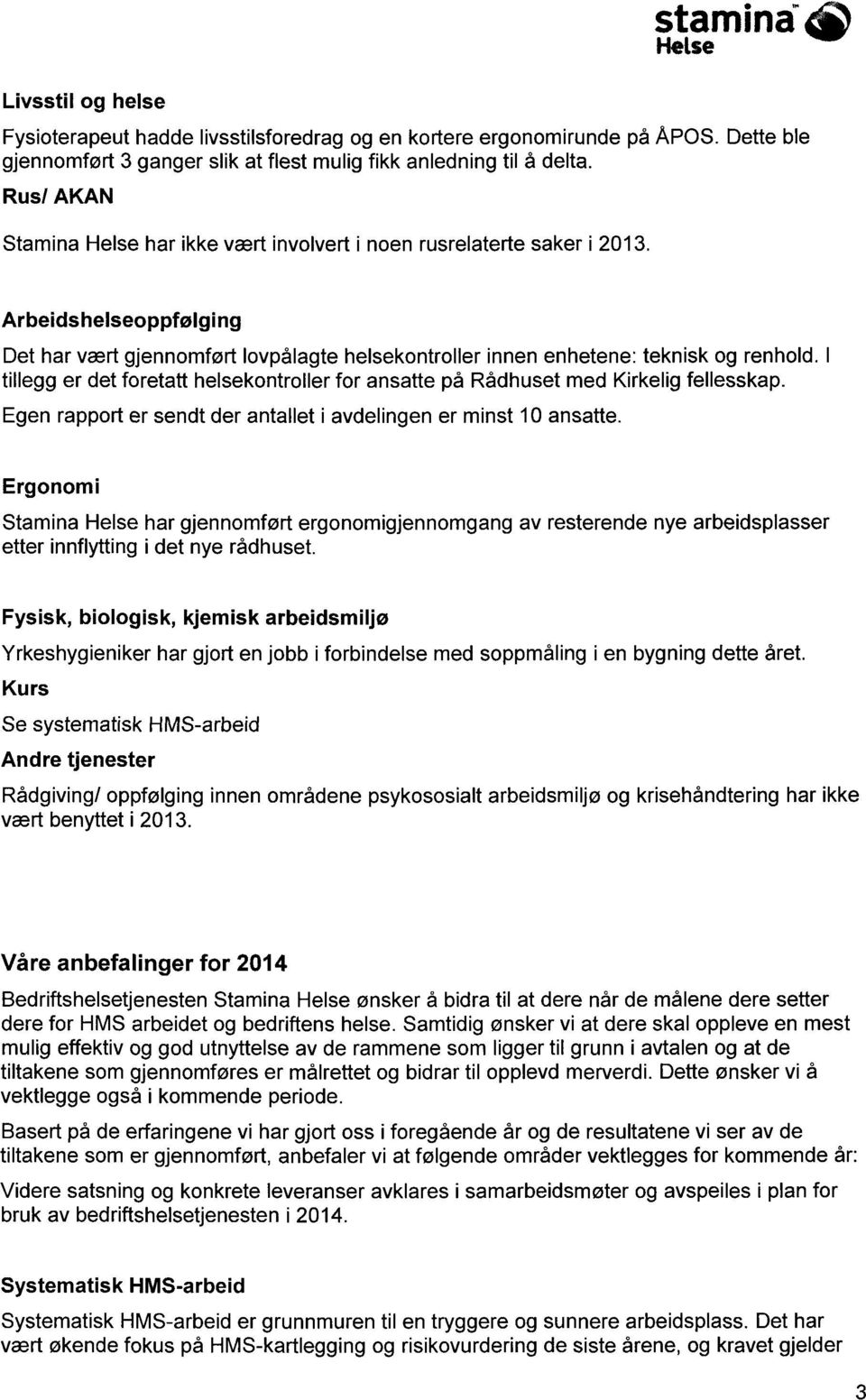 I tillegg er det foretatt helsekontroller for ansatte på Rådhuset med Kirkelig fellesskap. Egen rapport er sendt der antallet i avdelingen er minst 10 ansatte.