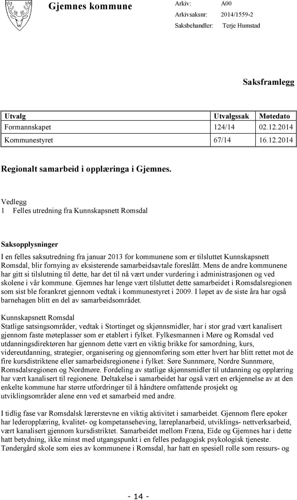 samarbeidsavtale foreslått. Mens de andre kommunene har gitt si tilslutning til dette, har det til nå vært under vurdering i administrasjonen og ved skolene i vår kommune.