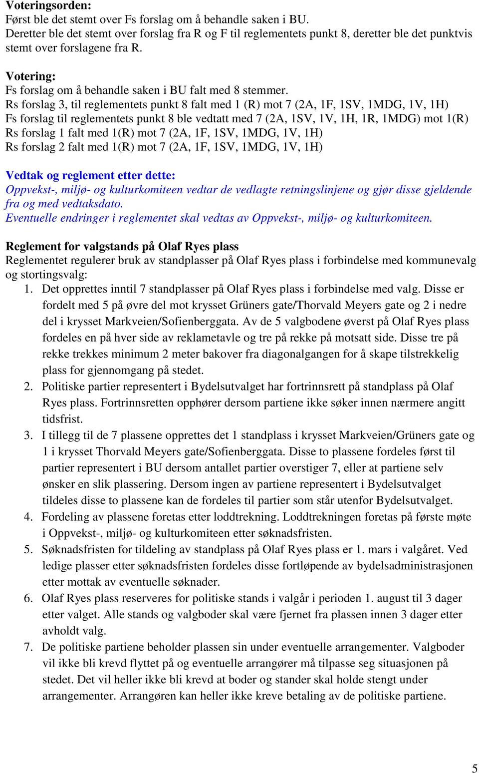 Rs forslag 3, til reglementets punkt 8 falt med 1 (R) mot 7 (2A, 1F, 1SV, 1MDG, 1V, 1H) Fs forslag til reglementets punkt 8 ble vedtatt med 7 (2A, 1SV, 1V, 1H, 1R, 1MDG) mot 1(R) Rs forslag 1 falt