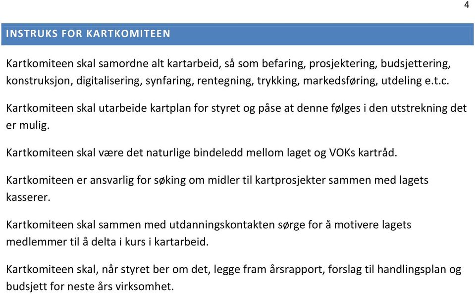 Kartkomiteen skal være det naturlige bindeledd mellom laget og VOKs kartråd. Kartkomiteen er ansvarlig for søking om midler til kartprosjekter sammen med lagets kasserer.