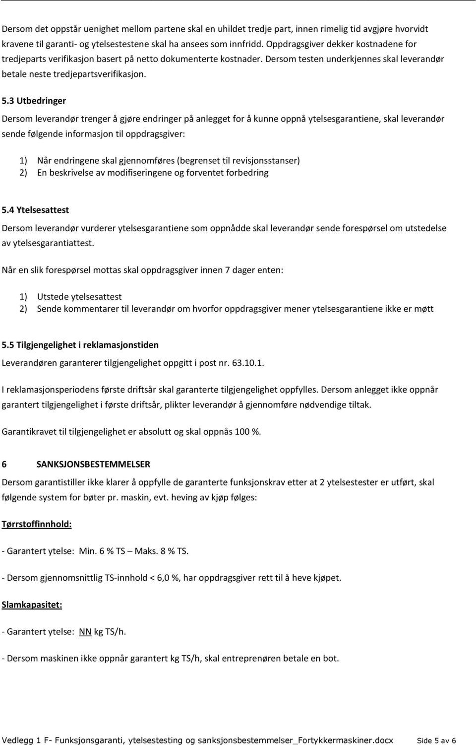 3 Utbedringer Dersom leverandør trenger å gjøre endringer på anlegget for å kunne oppnå ytelsesgarantiene, skal leverandør sende følgende informasjon til oppdragsgiver: 1) Når endringene skal