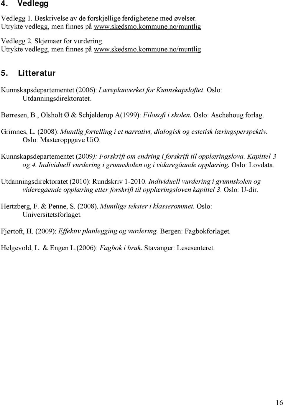 , Olsholt Ø & Schjelderup A(1999): Filosofi i skolen. Oslo: Aschehoug forlag. Grimnes, L. (2008): Muntlig fortelling i et narrativt, dialogisk og estetisk læringsperspektiv. Oslo: Masteroppgave UiO.