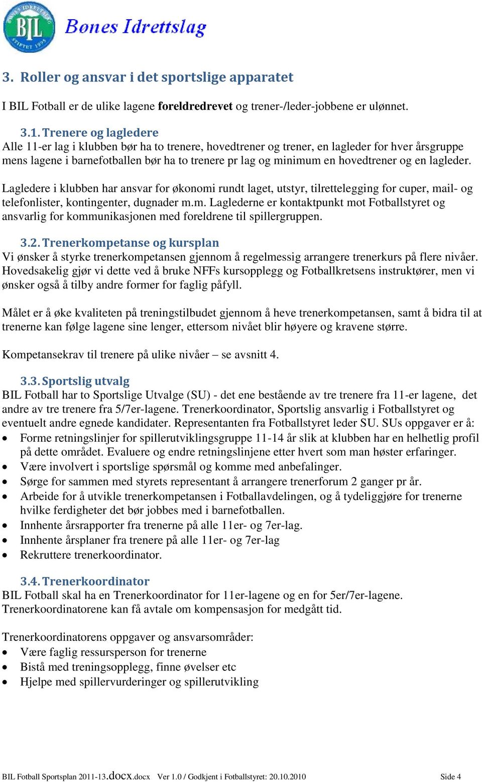 og en lagleder. Lagledere i klubben har ansvar for økonomi rundt laget, utstyr, tilrettelegging for cuper, mail- og telefonlister, kontingenter, dugnader m.m. Laglederne er kontaktpunkt mot Fotballstyret og ansvarlig for kommunikasjonen med foreldrene til spillergruppen.