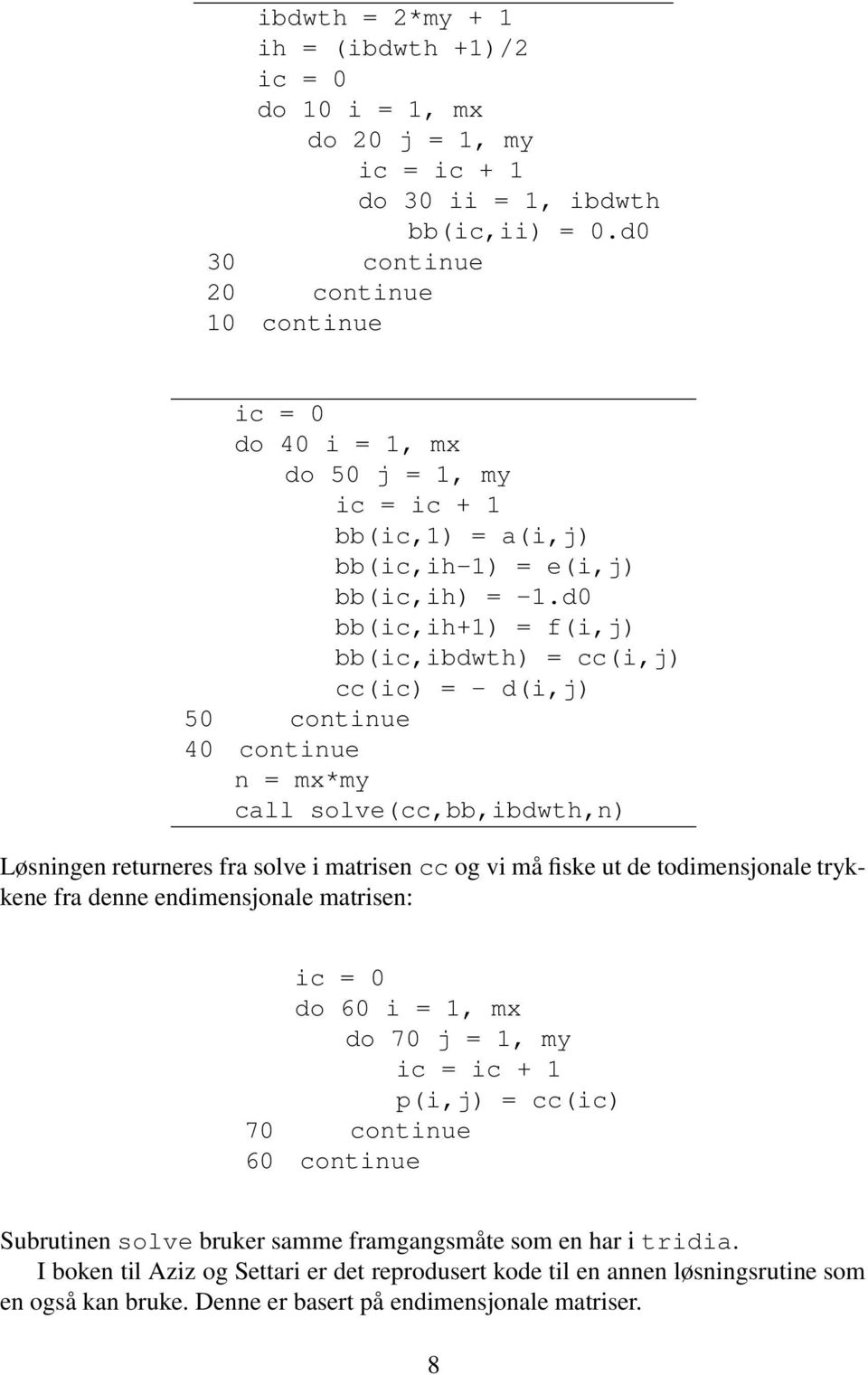 d0 bb(i,ih+1) = f(i,j) bb(i,ibdwth) = (i,j) (i) = - d(i,j) 50 ontinue 40 ontinue n = mx*my all solve(,bb,ibdwth,n) Løsningen returneres fra solve i matrisen og vi må fiske ut de todimensjonale