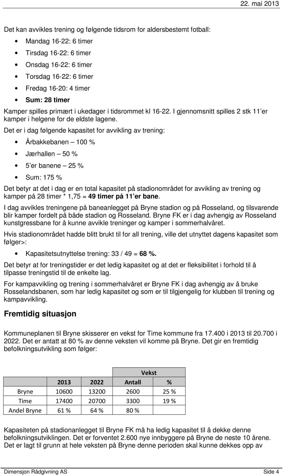 Det er i dag følgende kapasitet for avvikling av trening: Årbakkebanen 100 % Jærhallen 50 % 5 er banene 25 % Sum: 175 % Det betyr at det i dag er en total kapasitet på stadionområdet for avvikling av