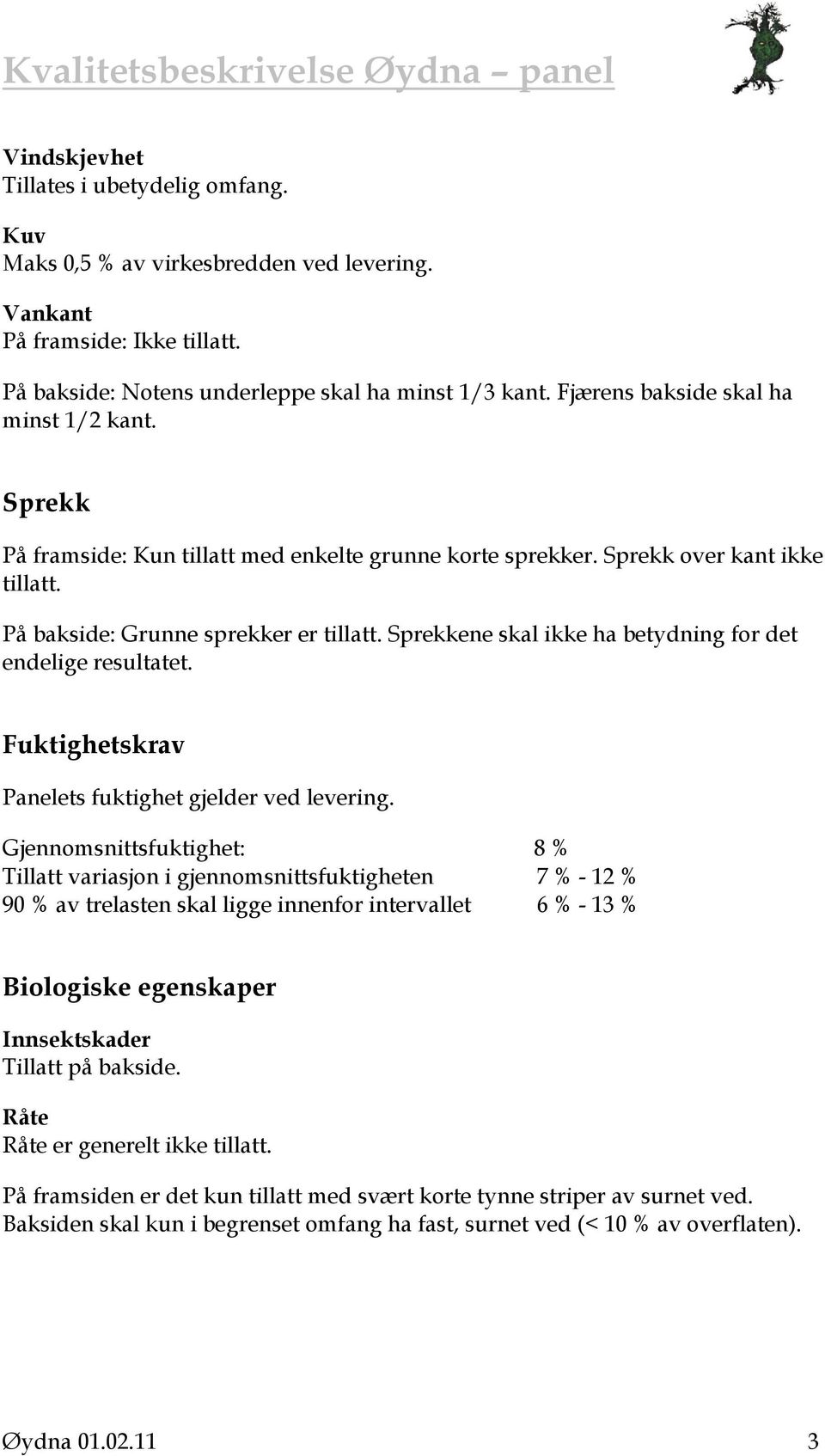 Sprekkene skal ikke ha betydning for det endelige resultatet. Fuktighetskrav Panelets fuktighet gjelder ved levering.