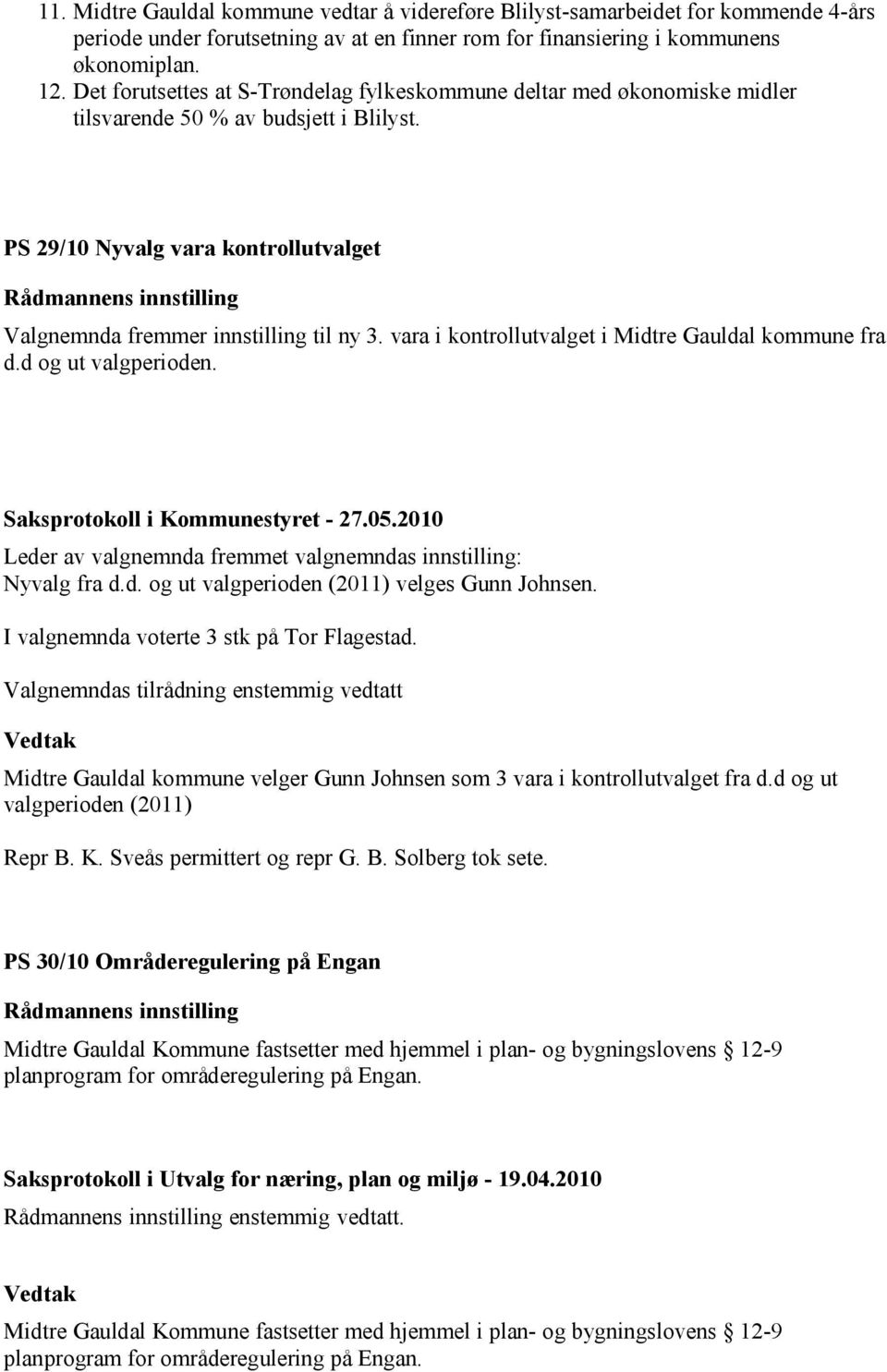 PS 29/10 Nyvalg vara kontrollutvalget Rådmannens innstilling Valgnemnda fremmer innstilling til ny 3. vara i kontrollutvalget i Midtre Gauldal kommune fra d.d og ut valgperioden.