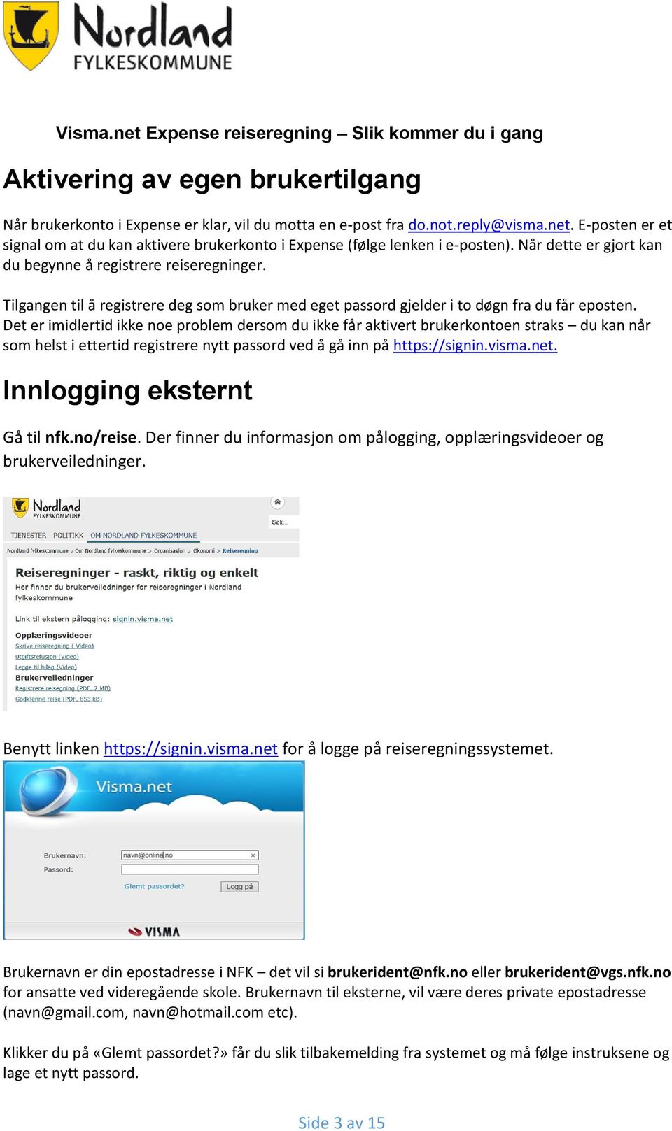 Det er imidlertid ikke noe problem dersom du ikke får aktivert brukerkontoen straks du kan når som helst i ettertid registrere nytt passord ved å gå inn på https://signin.visma.net.