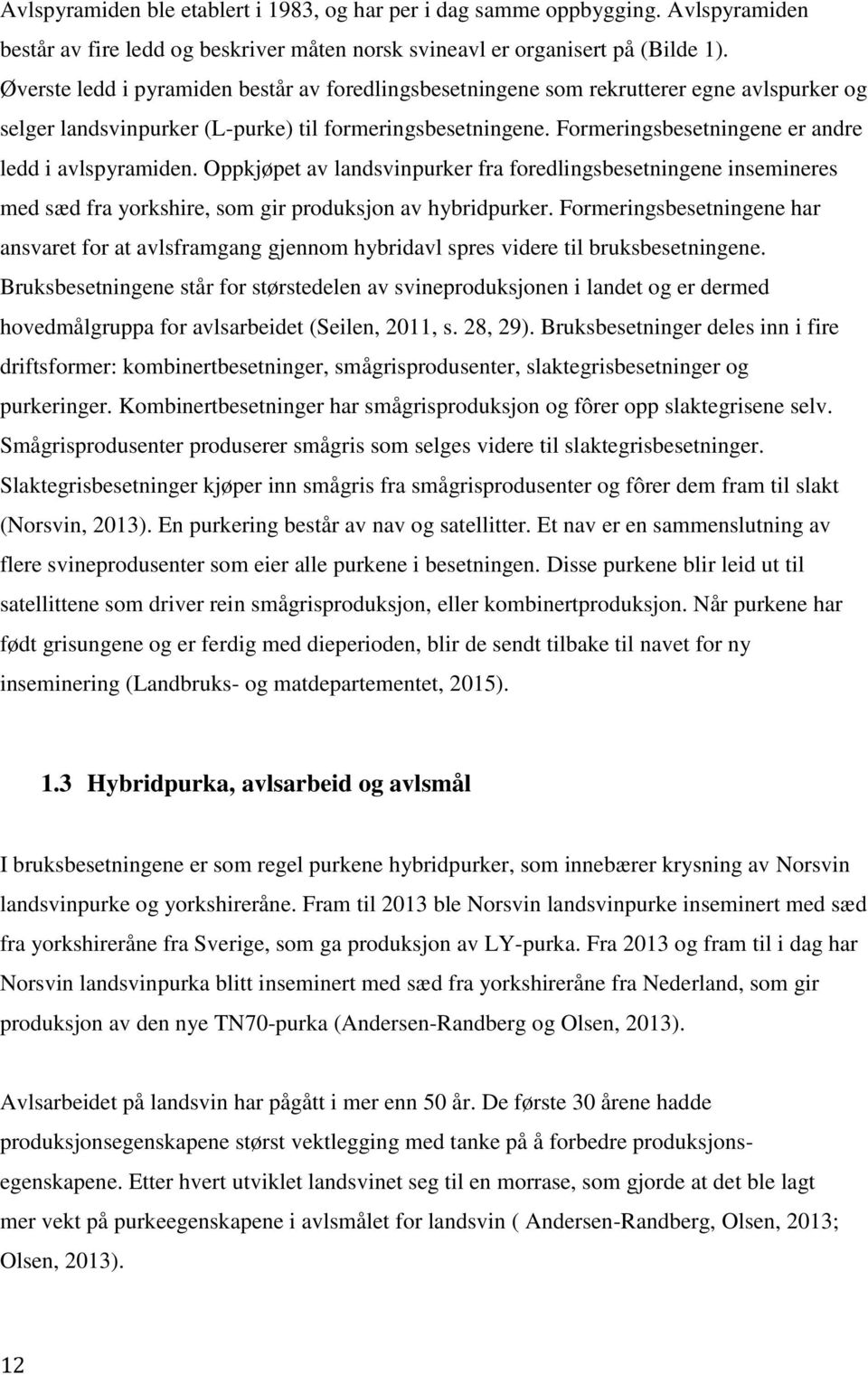 Formeringsbesetningene er andre ledd i avlspyramiden. Oppkjøpet av landsvinpurker fra foredlingsbesetningene insemineres med sæd fra yorkshire, som gir produksjon av hybridpurker.