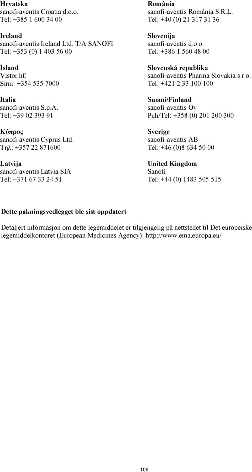 r.o. Tel: +421 2 33 100 100 Suomi/Finland sanofi-aventis Oy Puh/Tel: +358 (0) 201 200 300 Sverige sanofi-aventis AB Tel: +46 (0)8 634 50 00 United Kingdom Sanofi Tel: +44 (0) 1483 505 515 Dette