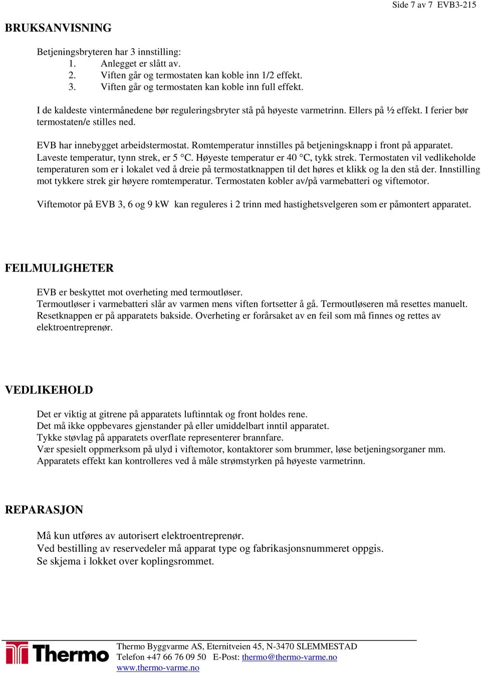 Romtemperatur innstilles på betjeningsknapp i front på apparatet. Laveste temperatur, tynn strek, er 5 C. Høyeste temperatur er 40 C, tykk strek.