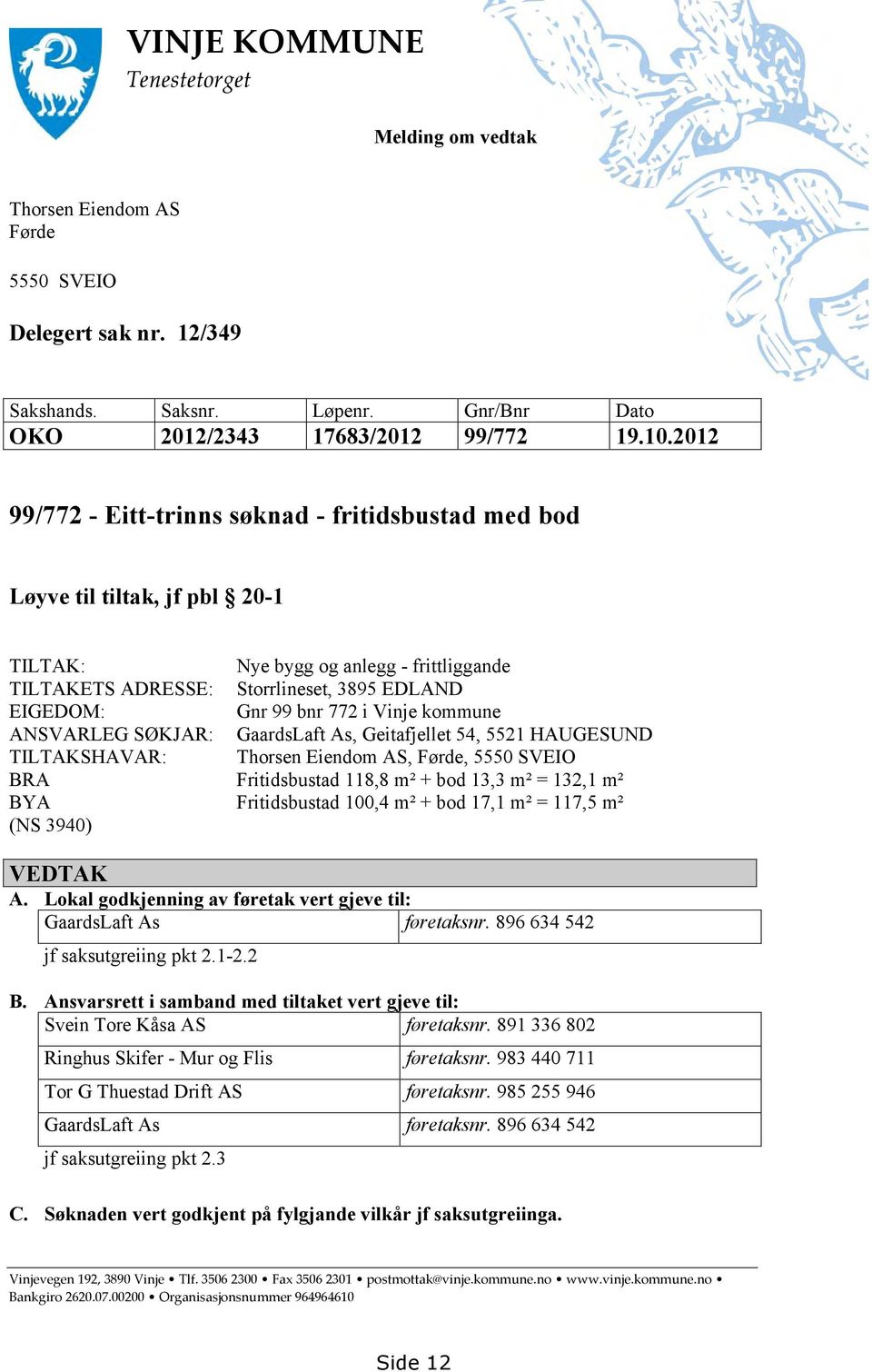 frittliggande Storrlineset, 3895 EDLAND Gnr 99 bnr 772 i Vinje kommune GaardsLaft As, Geitafjellet 54, 5521 HAUGESUND Thorsen Eiendom AS, Førde, 5550 SVEIO Fritidsbustad 118,8 m² + bod 13,3 m² =