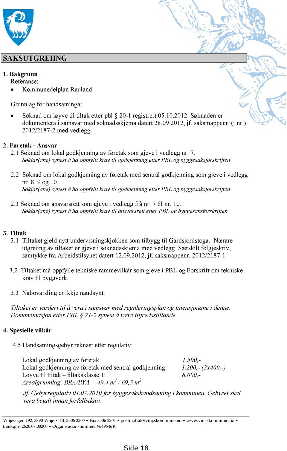 1 Søknad om lokal godkjenning av føretak som gjeve i vedlegg nr. 7. Søkjar(ane) synest å ha oppfyllt krav til godkjenning etter PBL og byggesaksforskriften 2.