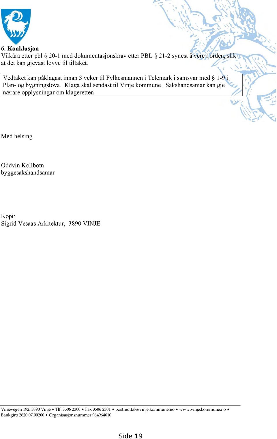 Vedtaket kan påklagast innan 3 veker til Fylkesmannen i Telemark i samsvar med 1-9 i Plan- og bygningslova.