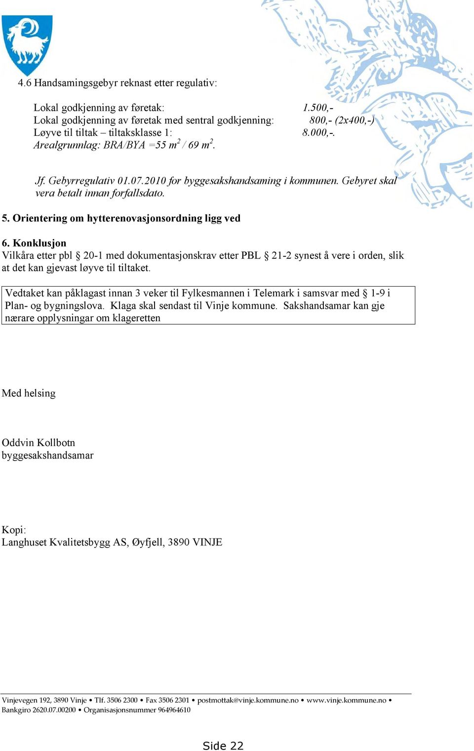 Orientering om hytterenovasjonsordning ligg ved 6. Konklusjon Vilkåra etter pbl 20-1 med dokumentasjonskrav etter PBL 21-2 synest å vere i orden, slik at det kan gjevast løyve til tiltaket.